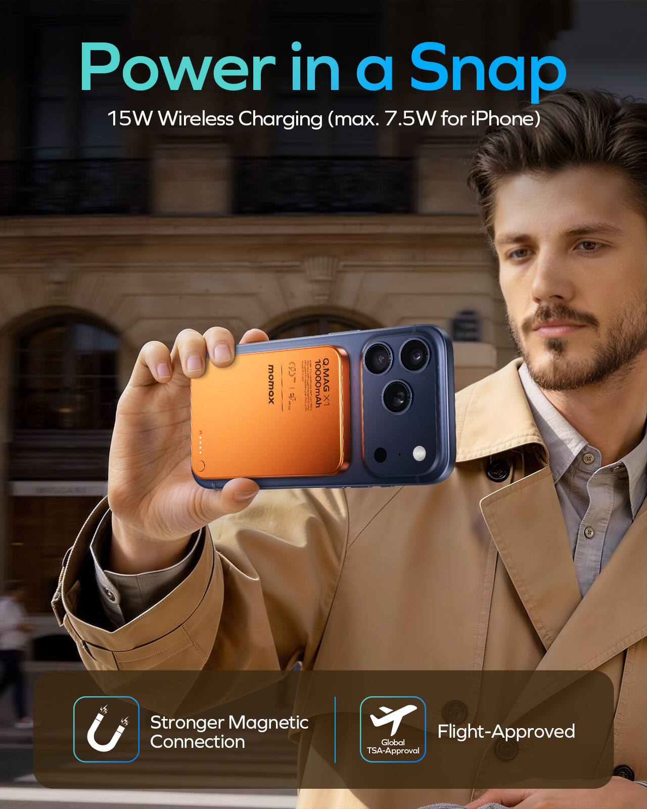 Power in a Snap  
15W Wireless Charging (max. 7.5W for iPhone)  

- Stronger Magnetic Connection  
- Flight-Approved Global TSA-Approval
