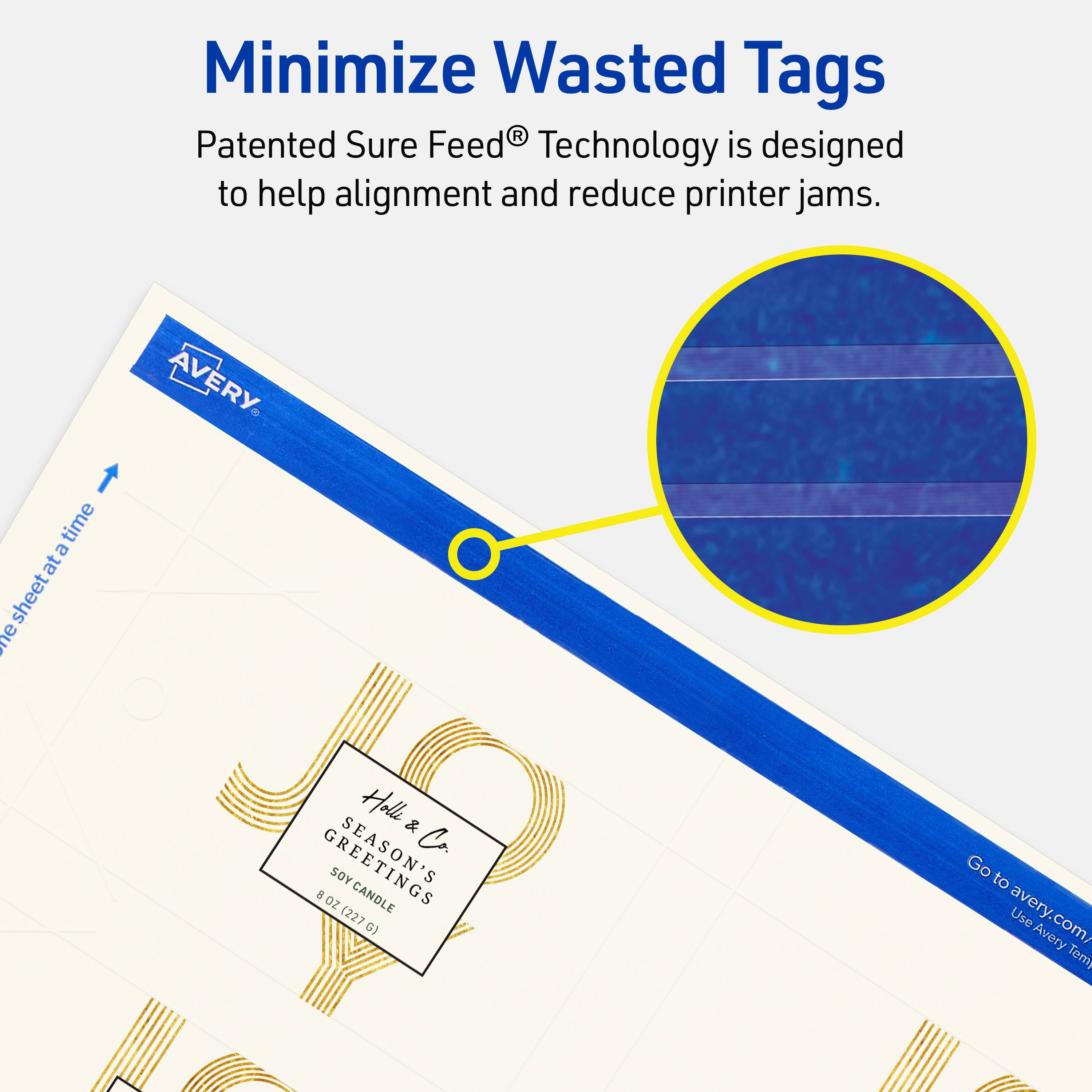 Minimize Wasted Tags

Patented Sure Feed® Technology is designed to help alignment and reduce printer jams.

AVERY

Holly & Co.
SEASON'S GREETINGS
SOY CANDLE
8 OZ (227 G)

Go to avery.com/ Use Avery Templates