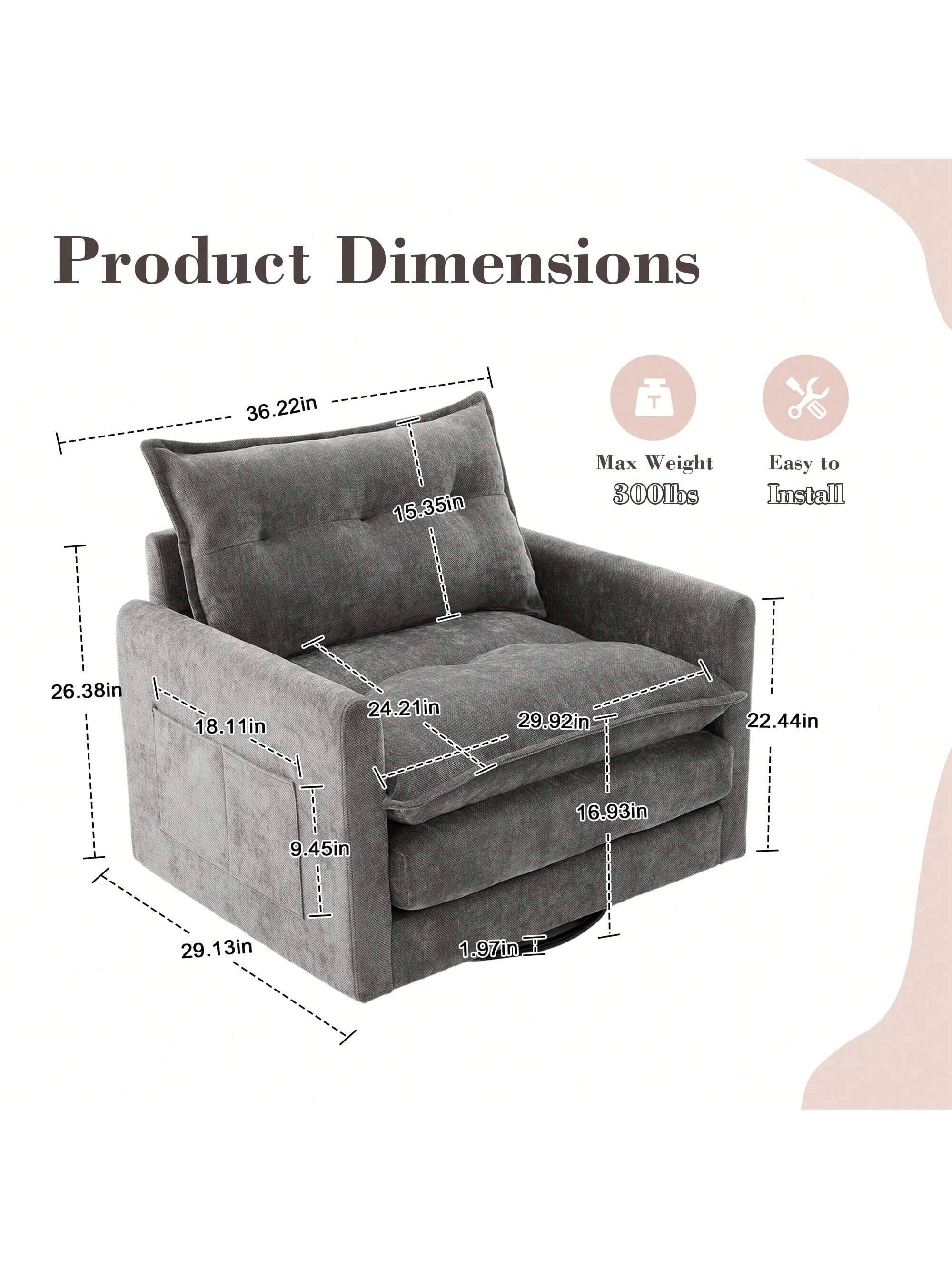 Product Dimensions  
- Height: 36.22in  
- Width: 29.13in  
- Depth: 26.38in  
- Seat Height: 18.11in  
- Armrest Height: 24.21in  
- Back Height: 29.92in  
- Seat Depth: 16.93in  
- Armrest Width: 22.44in  
- Cushion Thickness: 9.45in  
- Max Weight: 300lbs  
- Easy to Install