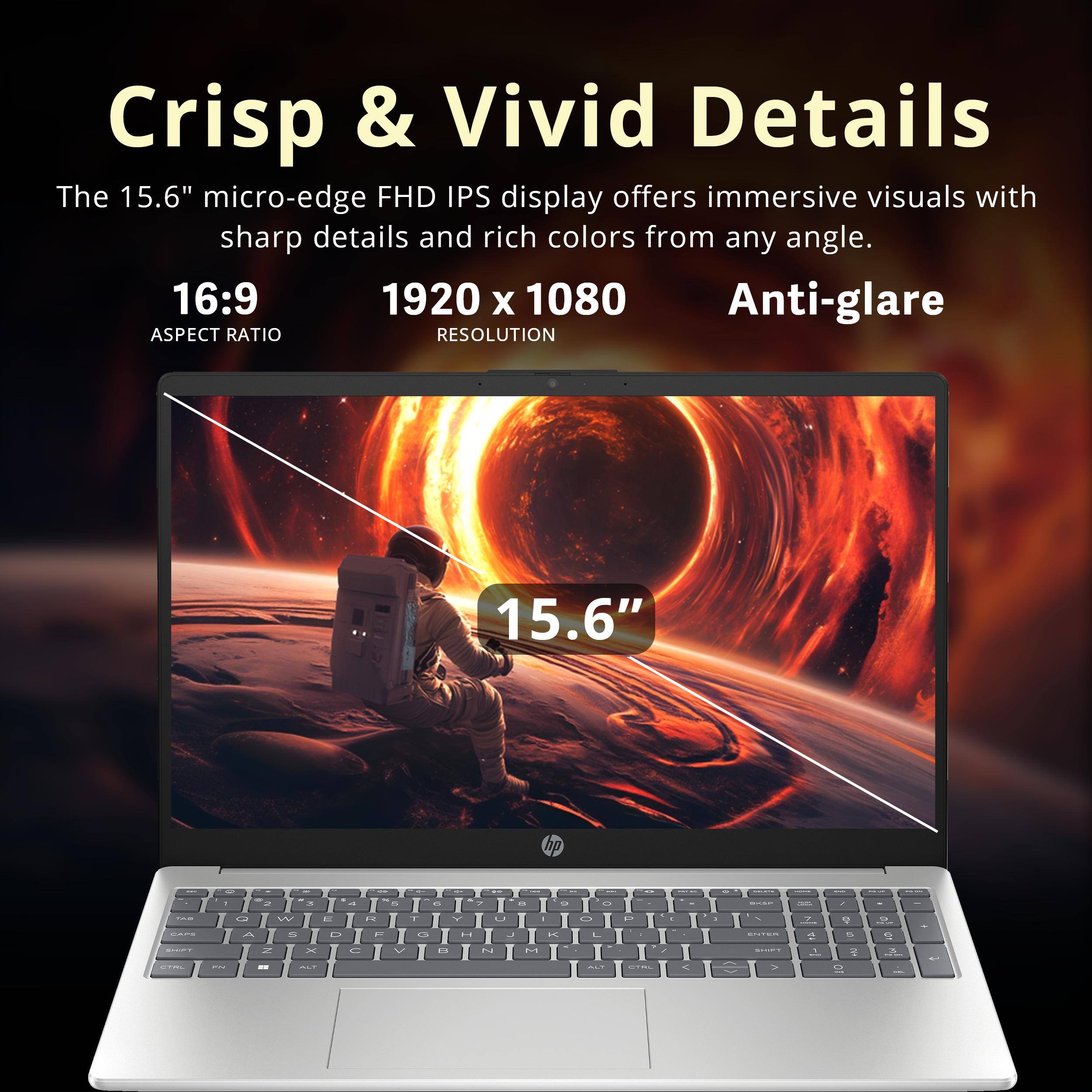 Crisp & Vivid Details

The 15.6" micro-edge FHD IPS display offers immersive visuals with sharp details and rich colors from any angle.

16:9 ASPECT RATIO

1920 x 1080 RESOLUTION

Anti-glare

15.6"