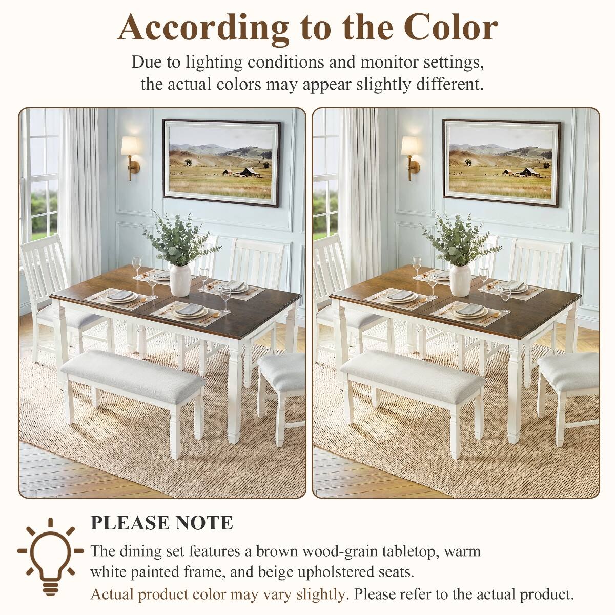 According to the Color

Due to lighting conditions and monitor settings, the actual colors may appear slightly different.

PLEASE NOTE

The dining set features a brown wood-grain tabletop, warm white painted frame, and beige upholstered seats. Actual product color may vary slightly. Please refer to the actual product.