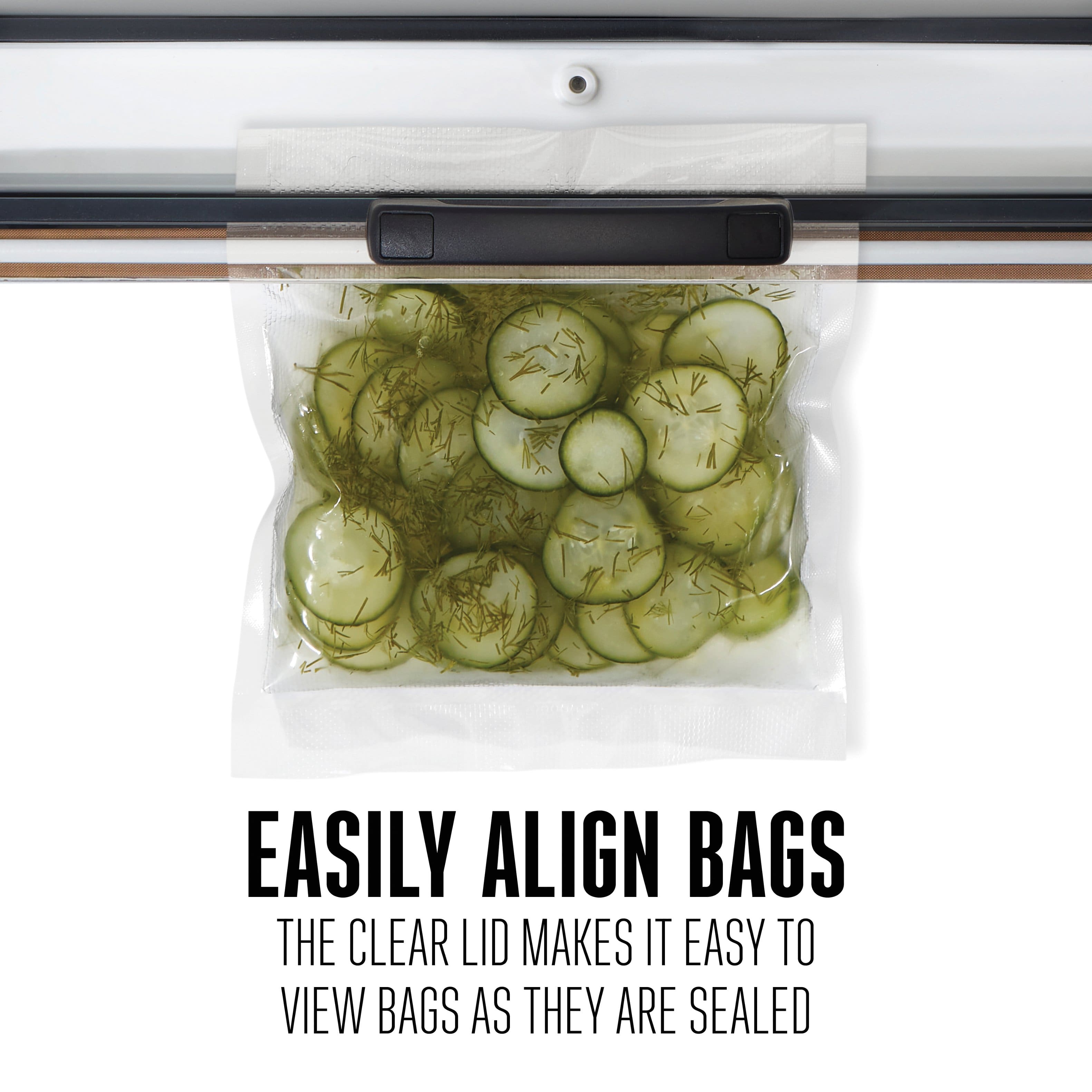 EASILY ALIGN BAGS
THE CLEAR LID MAKES IT EASY TO VIEW BAGS AS THEY ARE SEALED