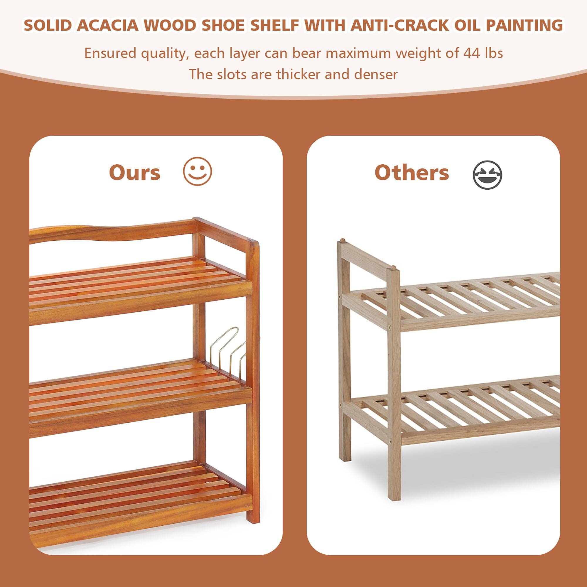SOLID ACACIA WOOD SHOE SHELF WITH ANTI-CRACK OIL PAINTING: Ensured quality, each layer can bear maximum weight of 44 lbs. The slots are thicker and denser. Ours: Others.