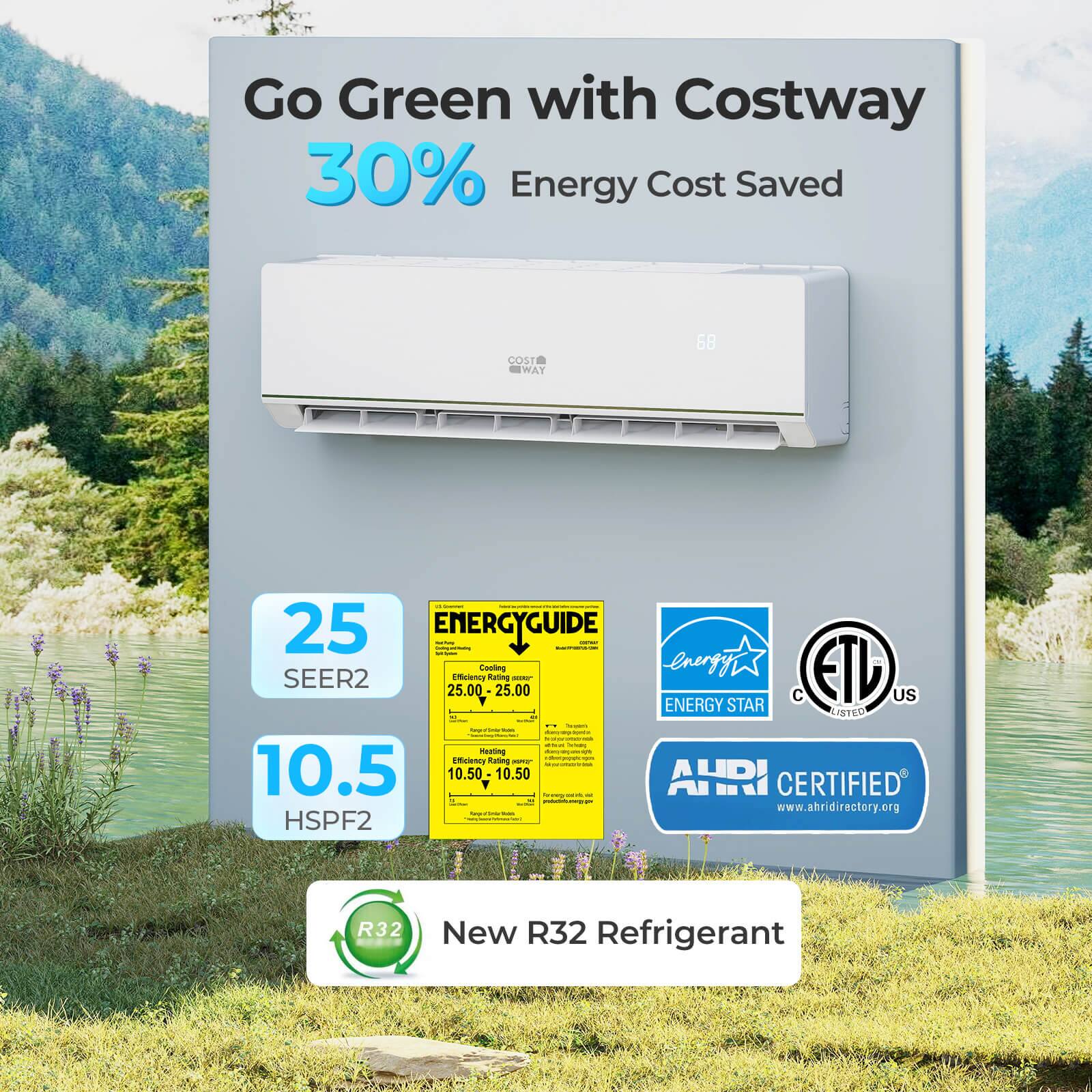 Go Green with Costway 30% Energy Cost Saved

COM WAY 68 - 25 ENERGYGUIDE - Cooling energy ETL SEER2 Efficiency Rating - 25.00 25.00 C US ENERGY STAR - 10.5 HSPF2 - AURI CERTIFIED - www.ahridirectory.org - New R32 Refrigerant