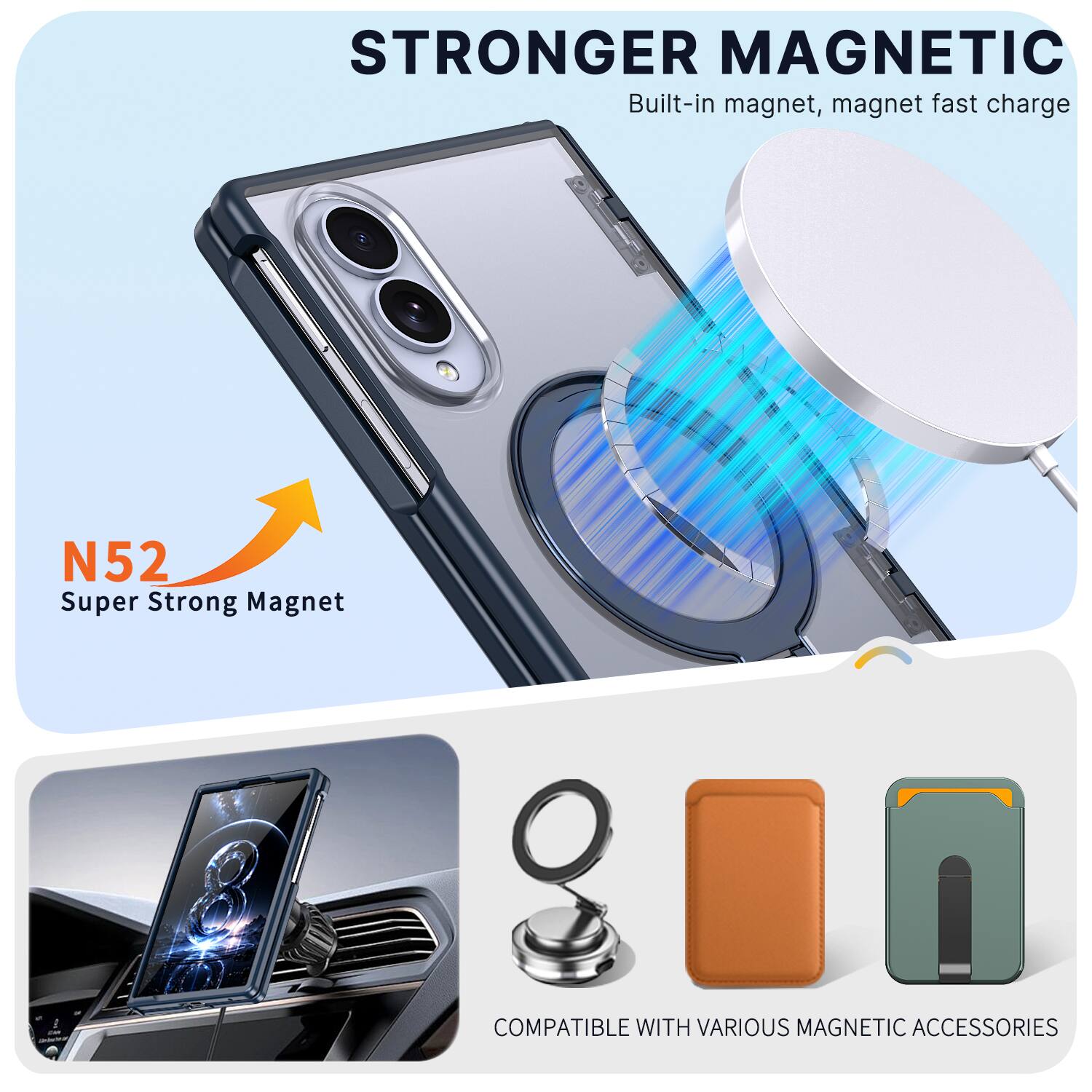 STRONGER MAGNETIC  
Built-in magnet, magnet fast charge  
N52 Super Strong Magnet  
COMPATIBLE WITH VARIOUS MAGNETIC ACCESSORIES