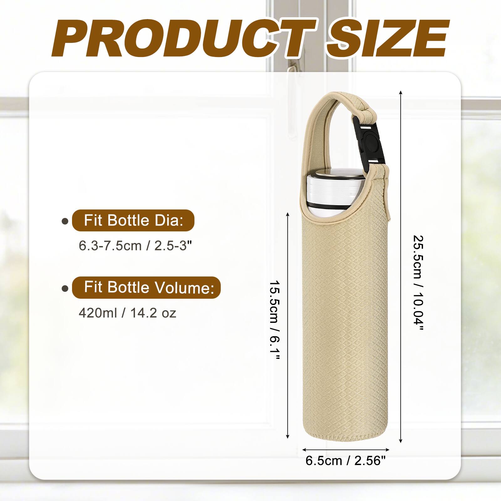 PRODUCT SIZE

- Fit Bottle Dia: 6.3-7.5cm / 2.5-3"
- Fit Bottle Volume: 420ml / 14.2 oz

Dimensions:
- Height: 25.5cm / 10.04"
- Width: 15.5cm / 6.1"
- Bottom Diameter: 6.5cm / 2.56"