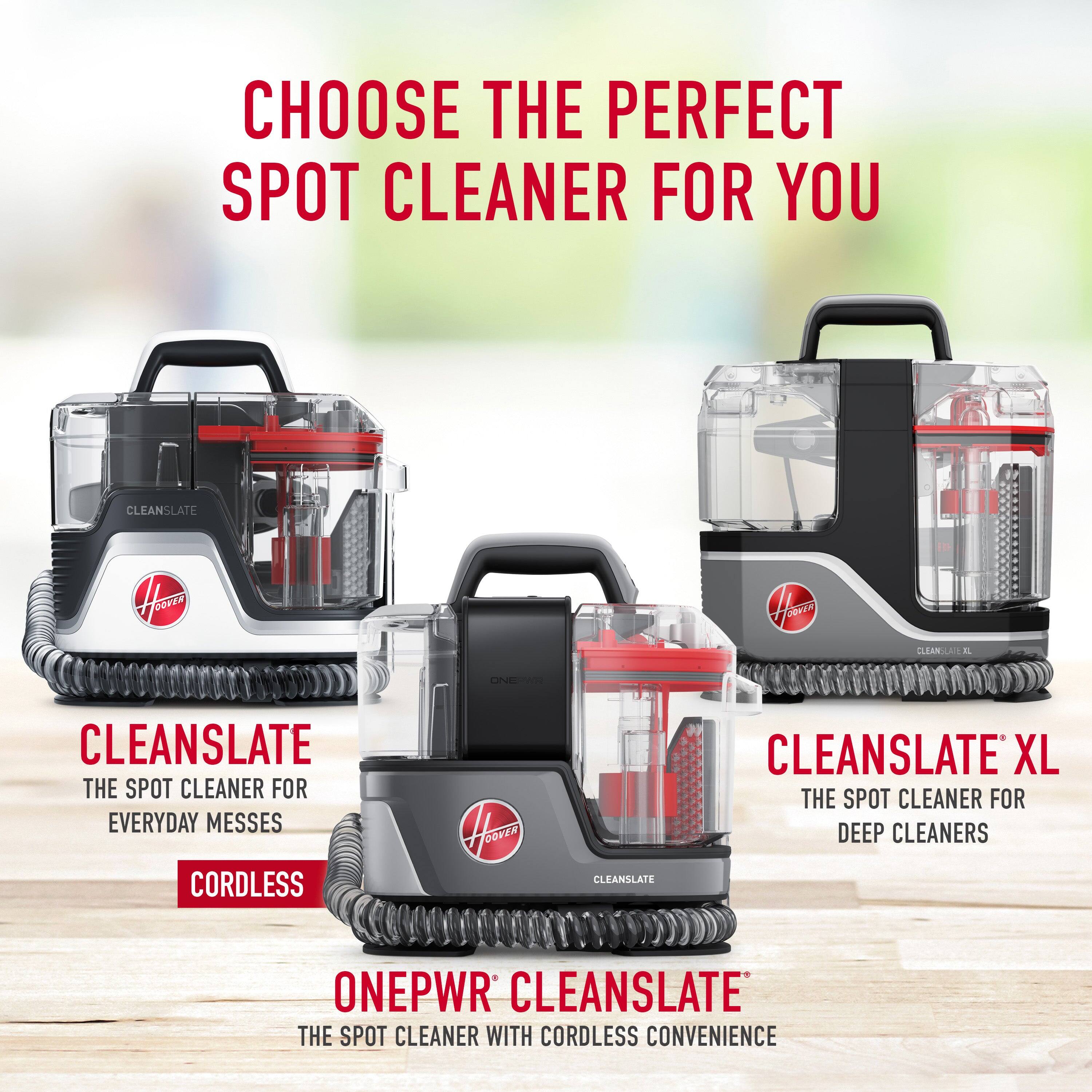 CHOOSE THE PERFECT SPOT CLEANER FOR YOU

CLEANSLATE
THE SPOT CLEANER FOR EVERYDAY MESSES
CORDLESS

ONEPWR CLEANSLATE
THE SPOT CLEANER WITH CORDLESS CONVENIENCE

CLEANSLATE XL
THE SPOT CLEANER FOR DEEP CLEANERS