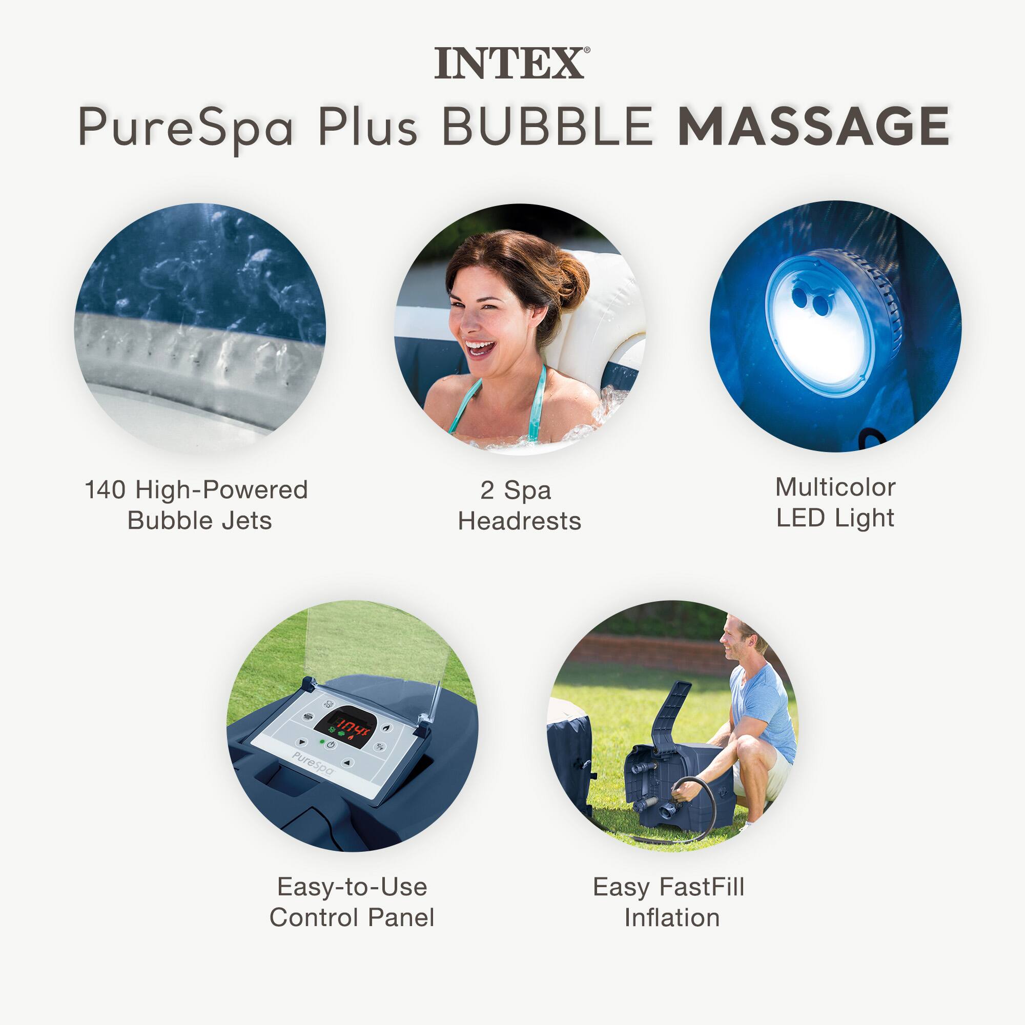 INTEX PureSpa Plus BUBBLE MASSAGE

- 140 High-Powered Bubble Jets
- 2 Spa Headrests
- Multicolor LED Light
- Easy-to-Use Control Panel
- Easy FastFill Inflation