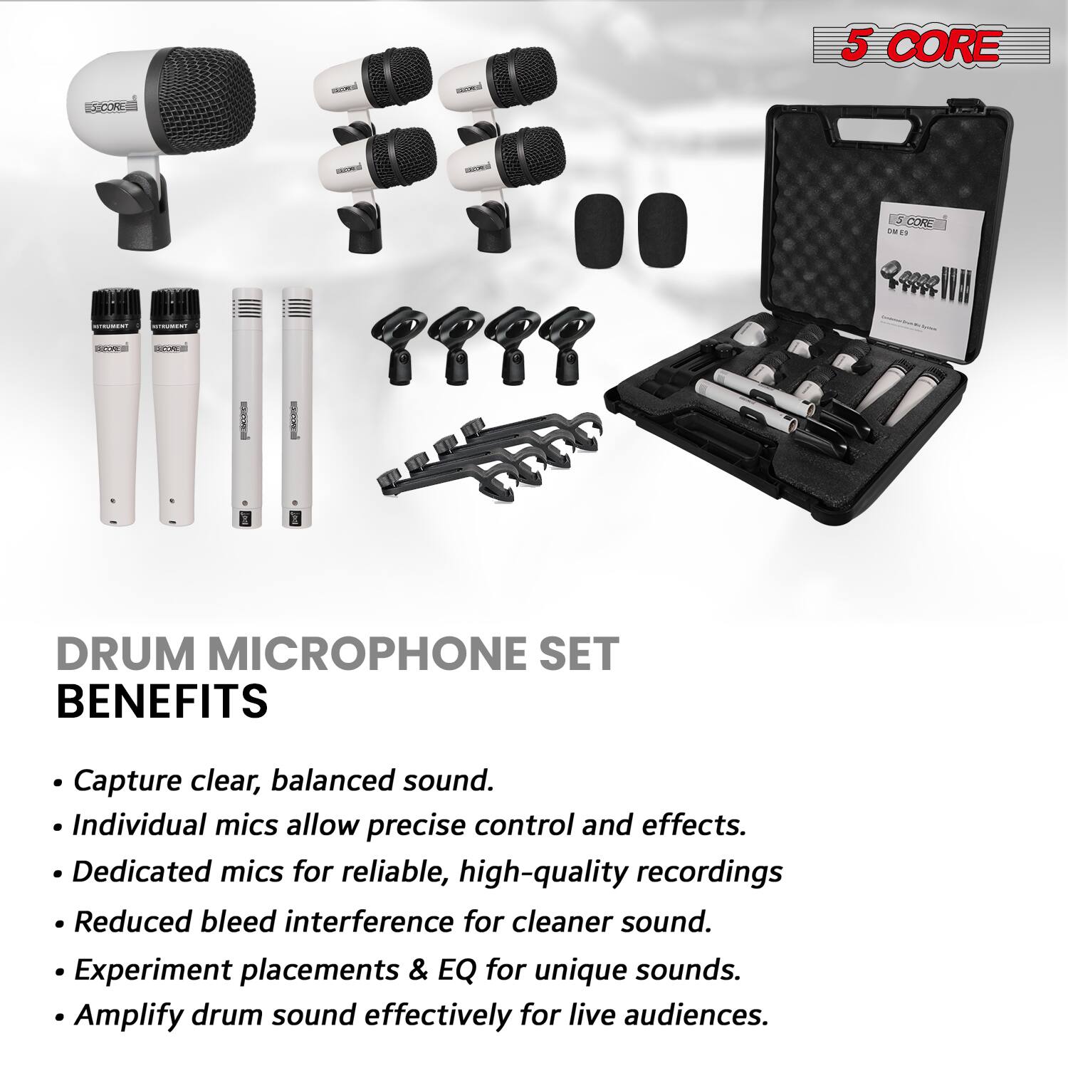 **5 CORE**

**DRUM MICROPHONE SET**

**BENEFITS**

- Capture clear, balanced sound.
- Individual mics allow precise control and effects.
- Dedicated mics for reliable, high-quality recordings.
- Reduced bleed interference for cleaner sound.
- Experiment placements & EQ for unique sounds.
- Amplify drum sound effectively for live audiences.