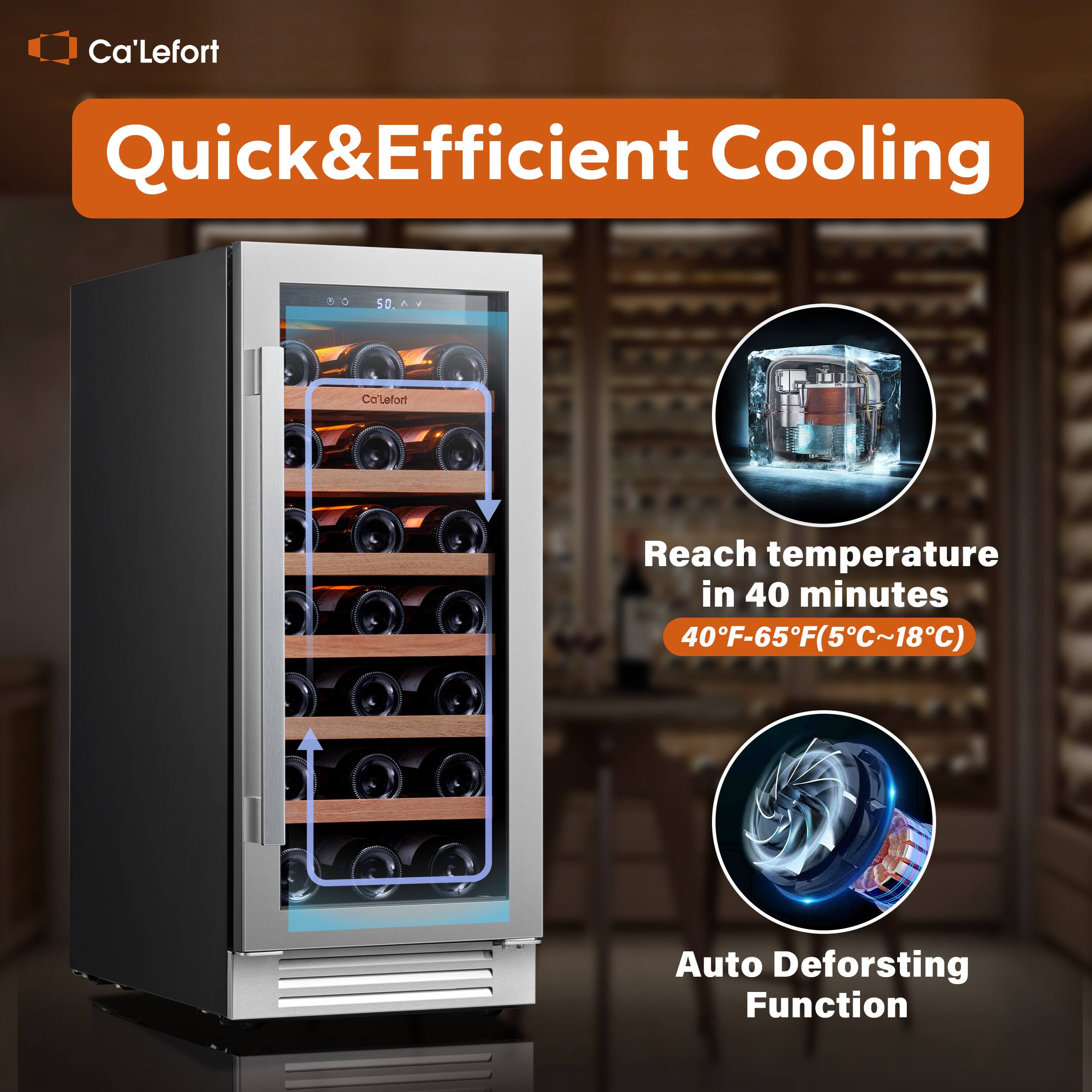 Ca'Lefort Quick&Efficient Cooling

Reach temperature in 40 minutes 40F-65F(5C~18C)

Auto Defrosting Function