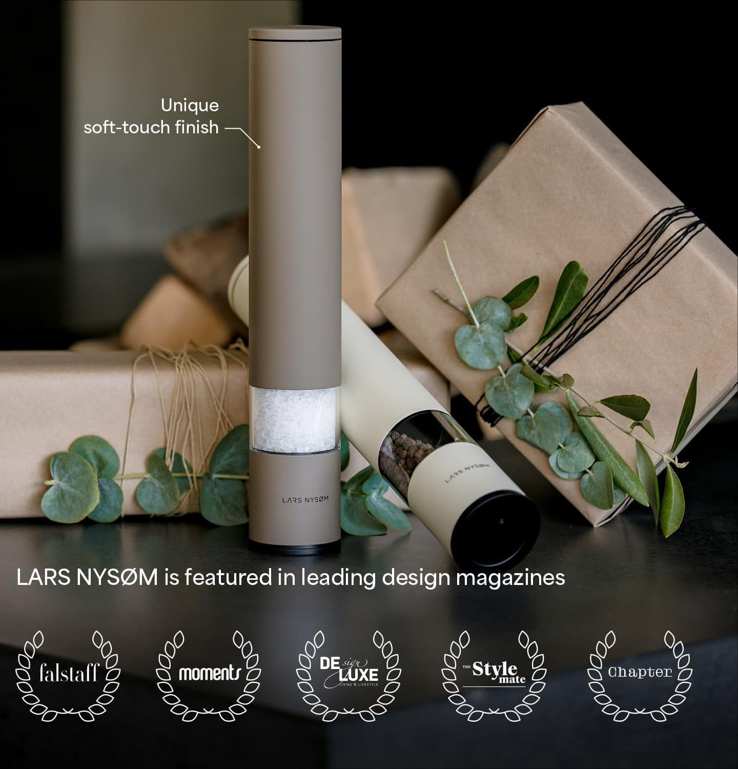 Unique soft-touch finish

LARS NYSEM

LARS NYSÖM is featured in leading design magazines

falstaff moments DE LUXE C. -.. Style mate Chapter