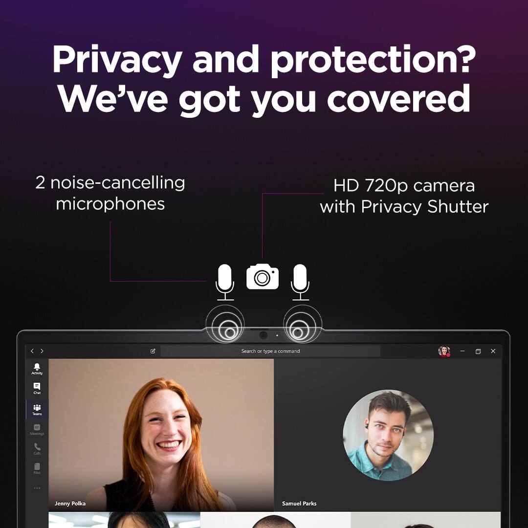 Privacy and protection? We've got you covered

2 noise-cancelling microphones

HD 720p camera with Privacy Shutter

Search or type a command

Jenny Polka

Samuel Parks