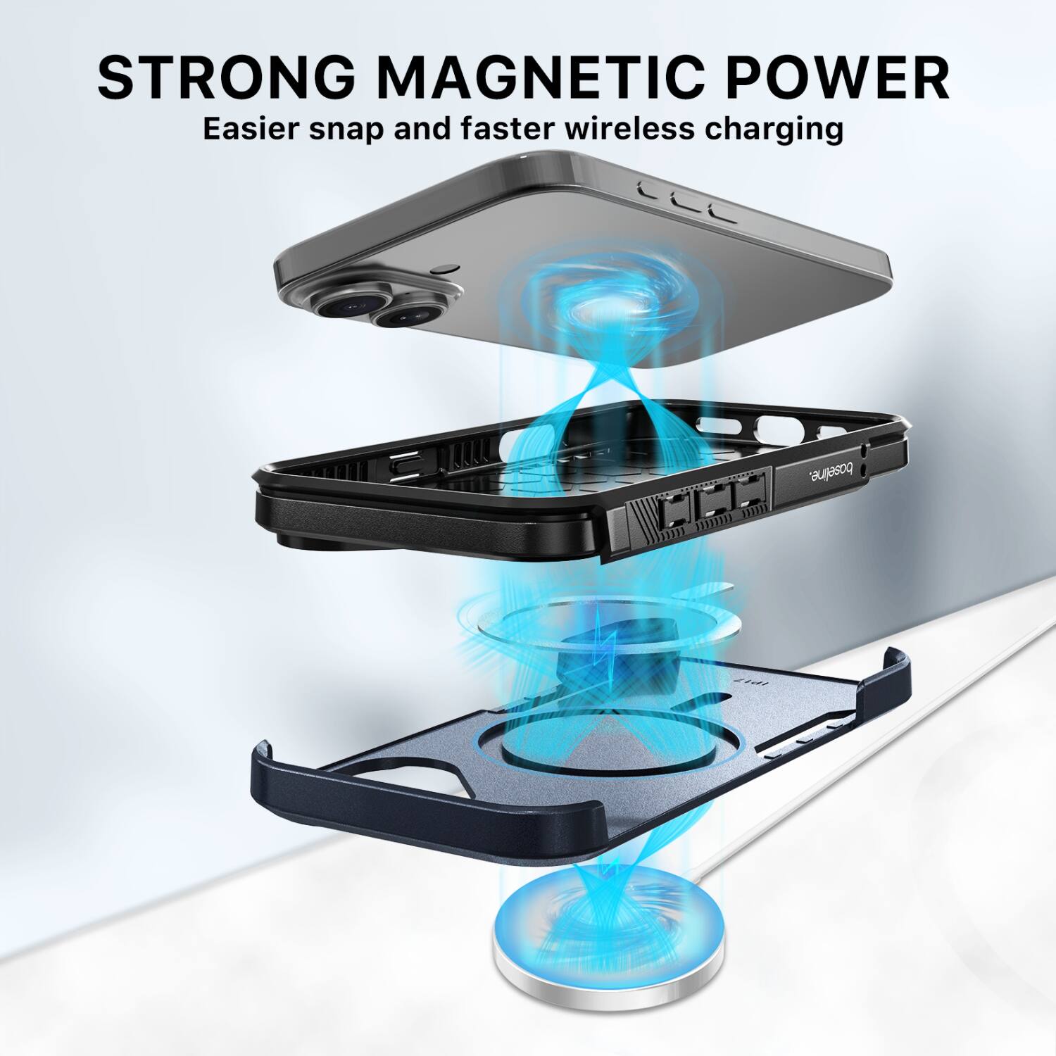 STRONG MAGNETIC POWER  
Easier snap and faster wireless charging