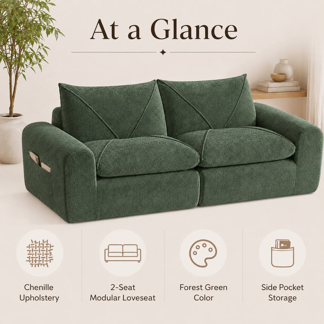 At a Glance

- Chenille Upholstery
- 2-Seat Modular Loveseat
- Forest Green Color
- Side Pocket Storage