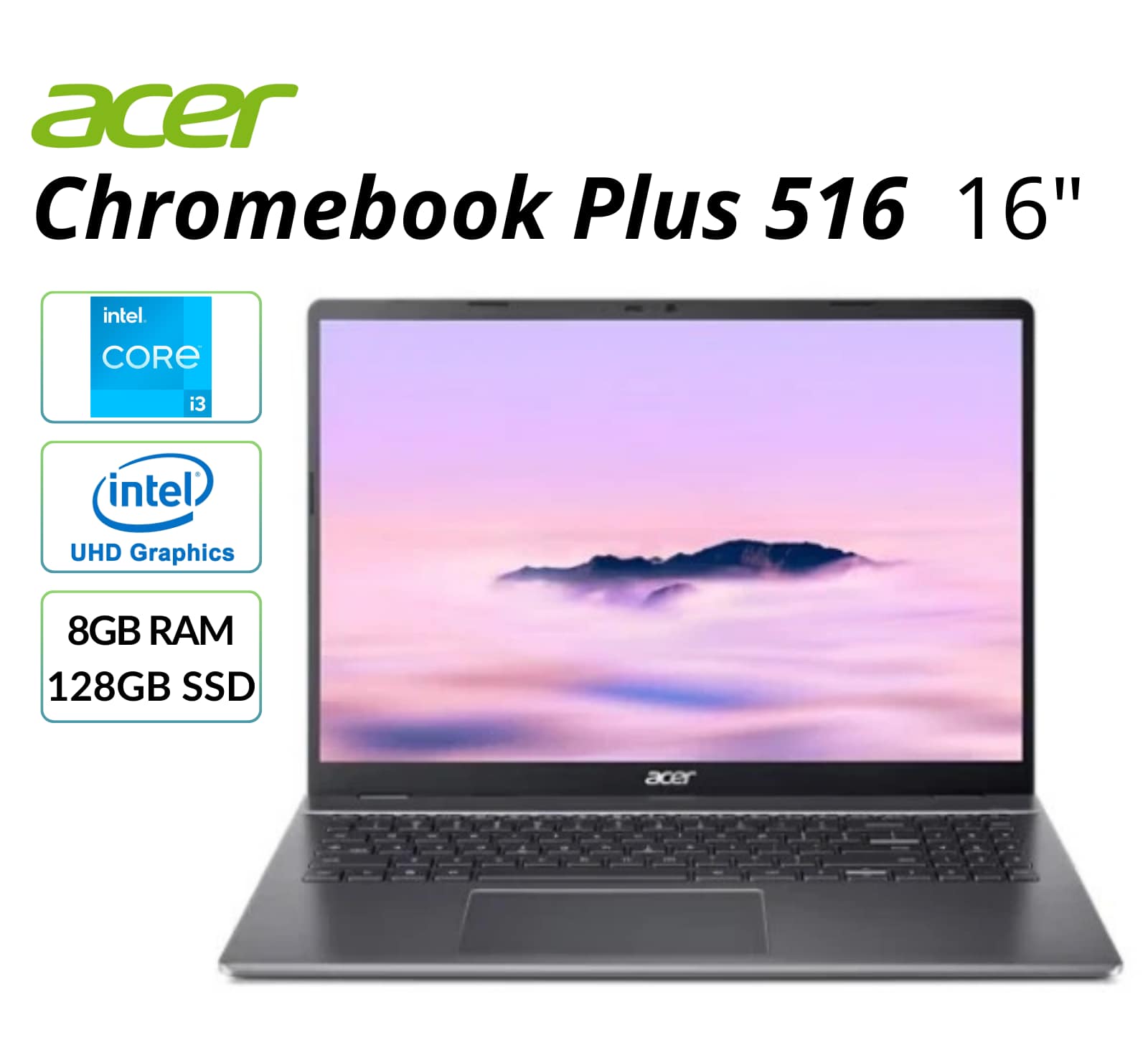 Acer Chromebook Plus 516 16"  
Intel Core i3  
Intel UHD Graphics  
8GB RAM  
128GB SSD