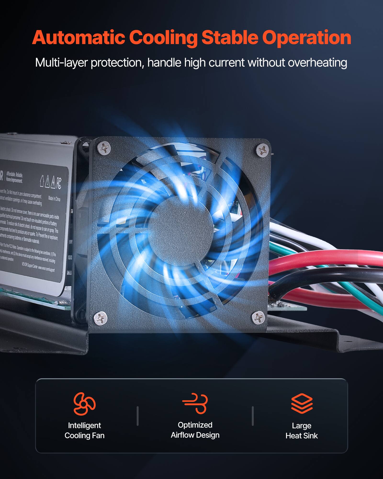 Automatic Cooling Stable Operation  
Multi-layer protection, handle high current without overheating  

Intelligent Cooling Fan  
Optimized Airflow Design  
Large Heat Sink