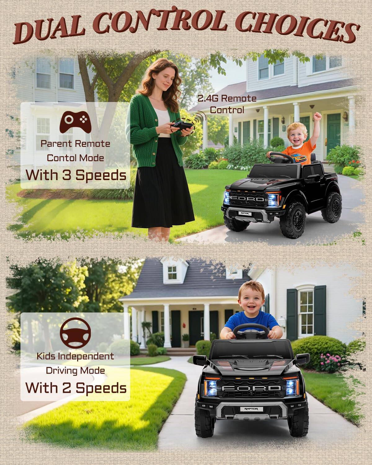 DUAL CONTROL CHOICES

2.4G Remote Control

Parent Remote Control Mode With 3 Speeds

Kids Independent Driving Mode With 2 Speeds