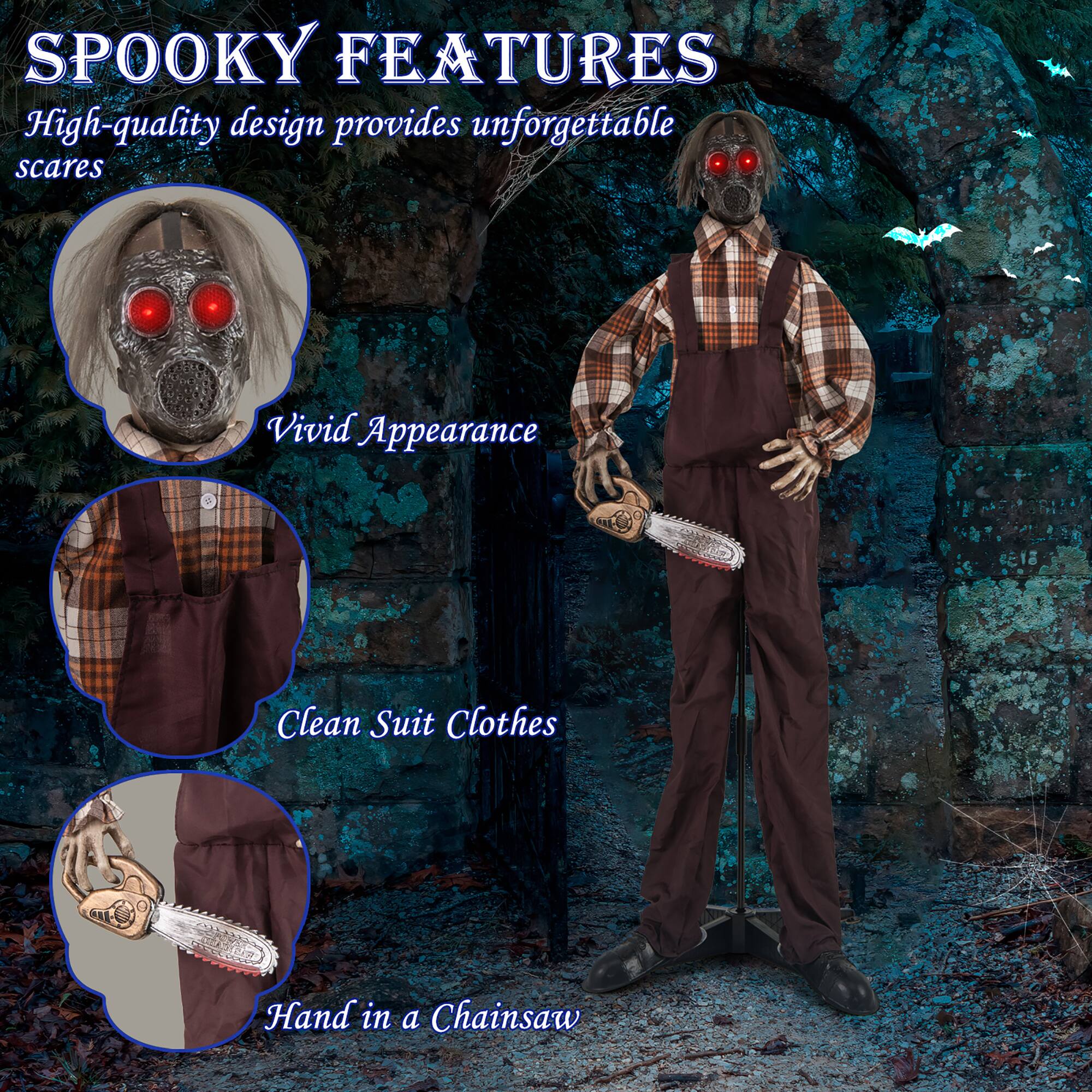 SPOOKY FEATURES

High-quality design provides unforgettable scares

Vivid Appearance

Clean Suit Clothes

Hand in a Chainsaw