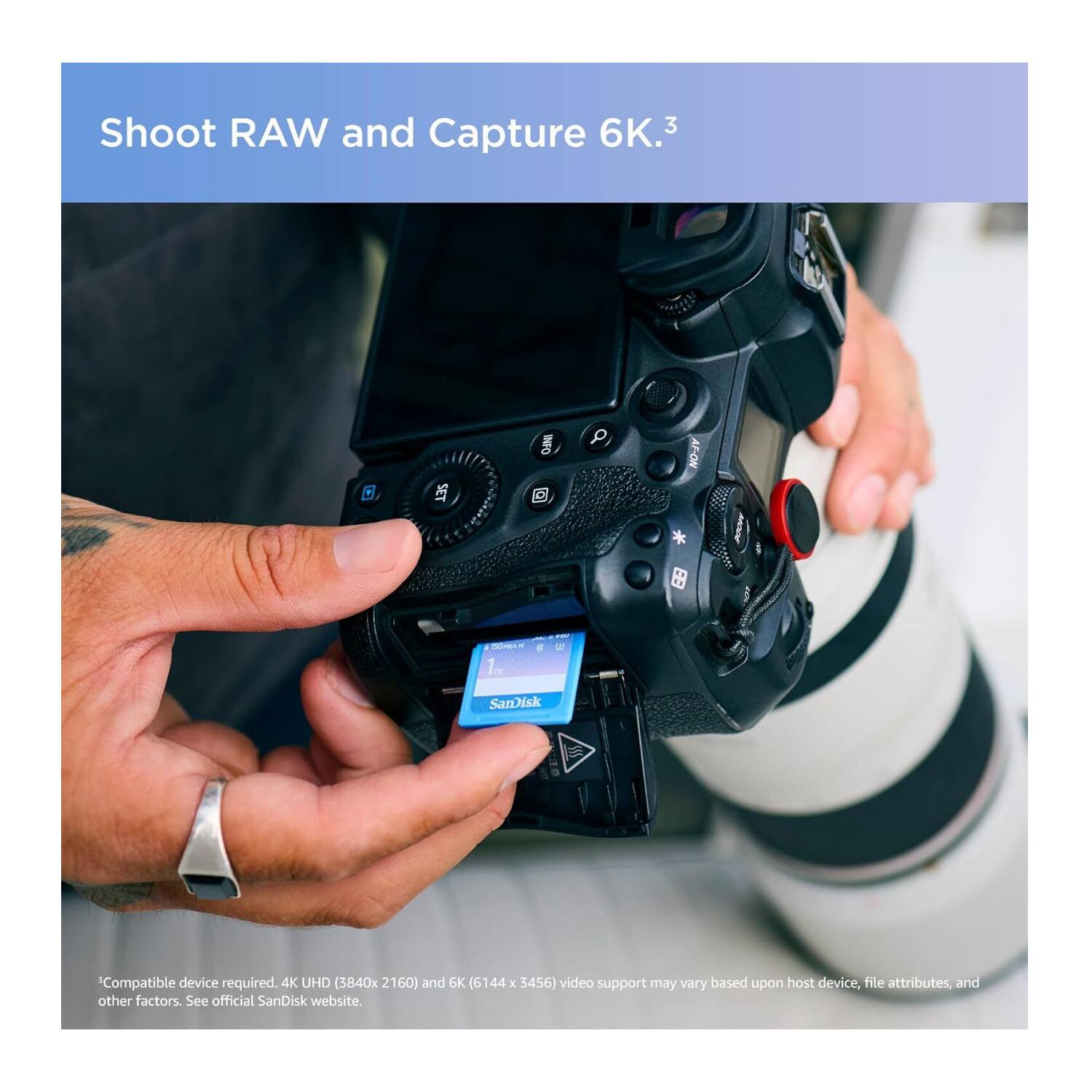 Shoot RAW and Capture 6K.3  
SET AF-ON  
- 1.  
- Sanisk Compatible device required.  
4K UHD (3840x 2160) and 6K (6144 x 3456) video support may vary based upon host device, file attributes, and other factors. See official SanDisk website.