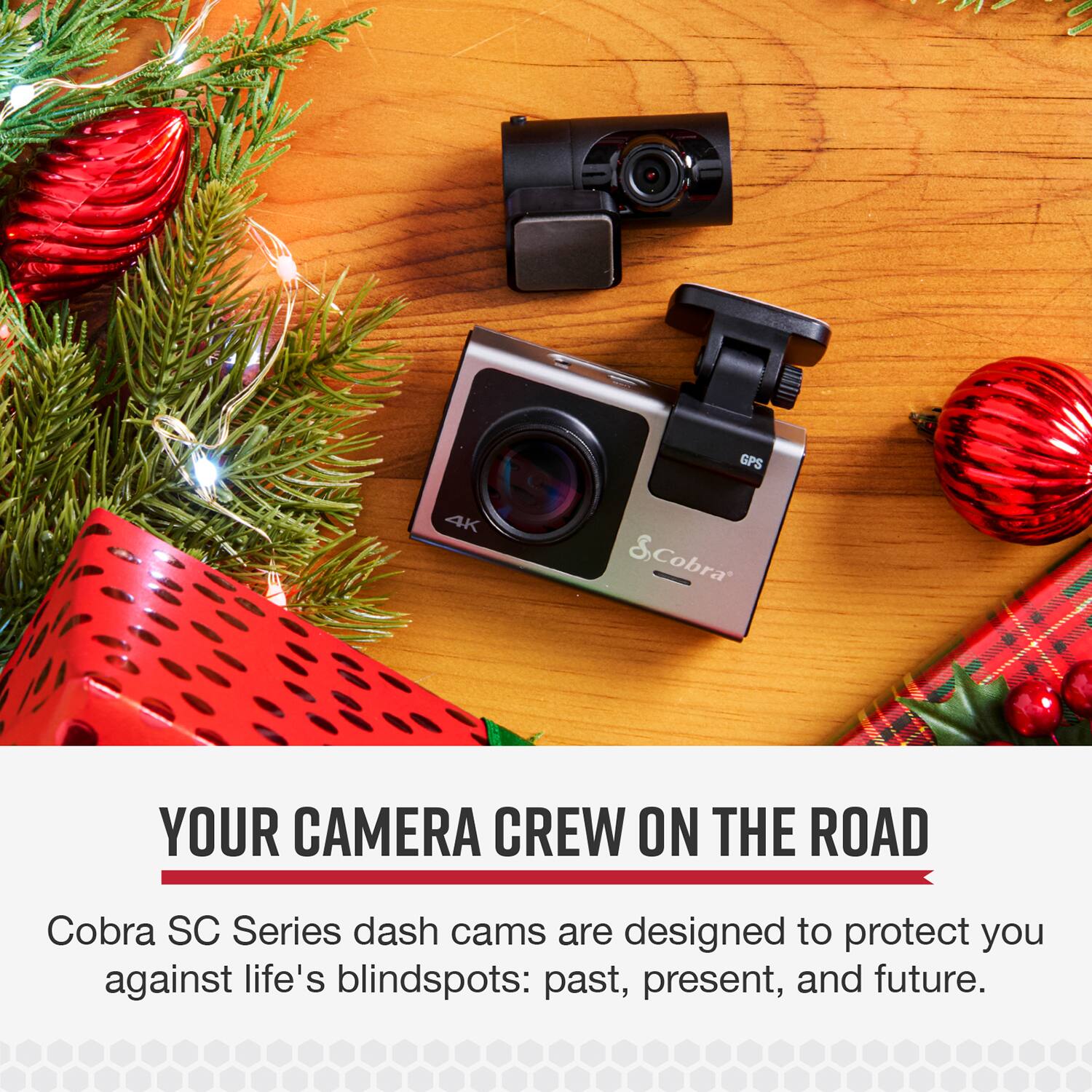 GPS 4K SCobra & YOUR CAMERA CREW ON THE ROAD  
Cobra SC Series dash cams are designed to protect you against life's blindspots: past, present, and future.