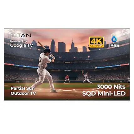 TITAN Powered by Google TV 4K ULTRAHD IP65
Partial Sun Outdoor TV 3000 Nits SQD Mini-LED