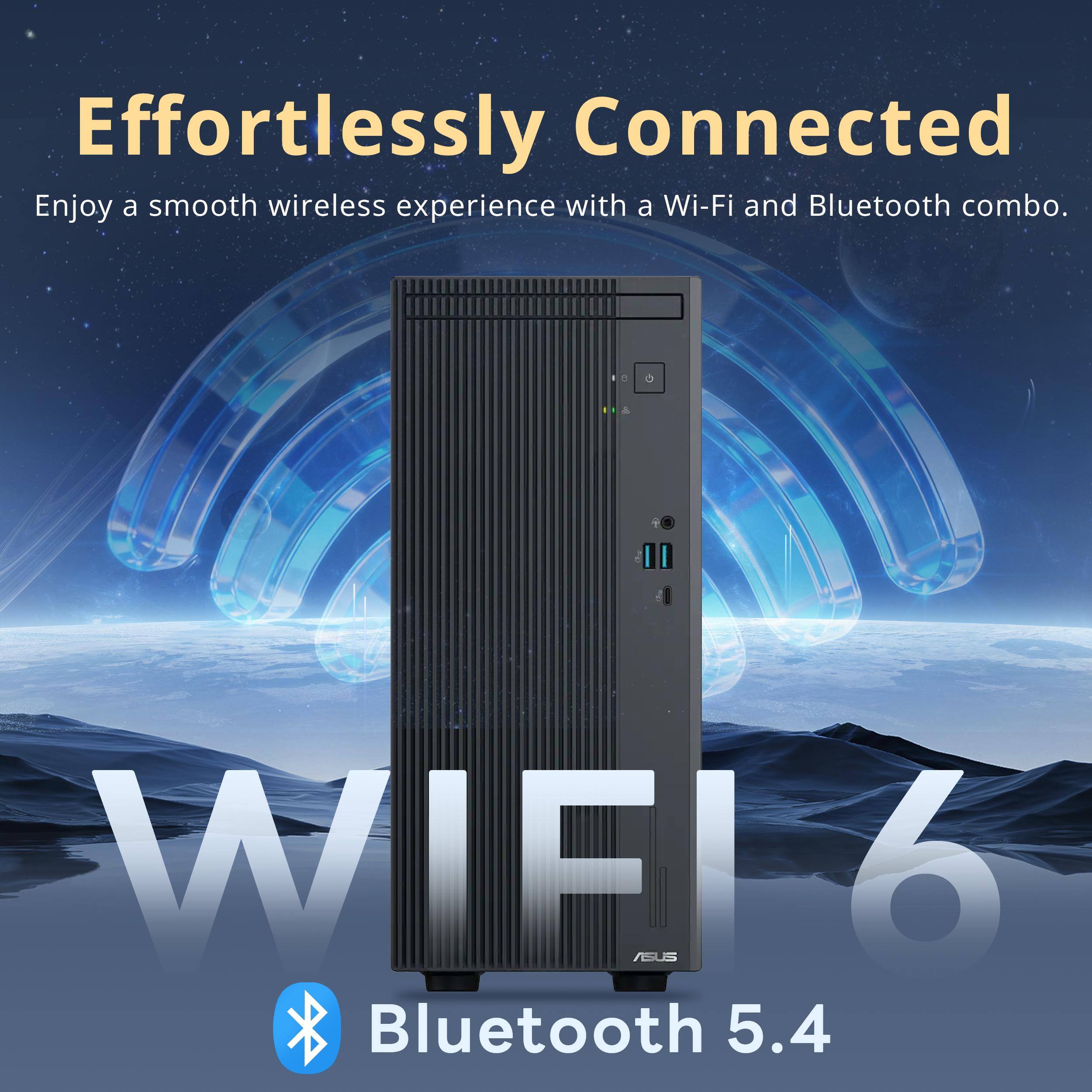 Effortlessly Connected  
Enjoy a smooth wireless experience with a Wi-Fi and Bluetooth combo.  

Wi-Fi 6  
Bluetooth 5.4