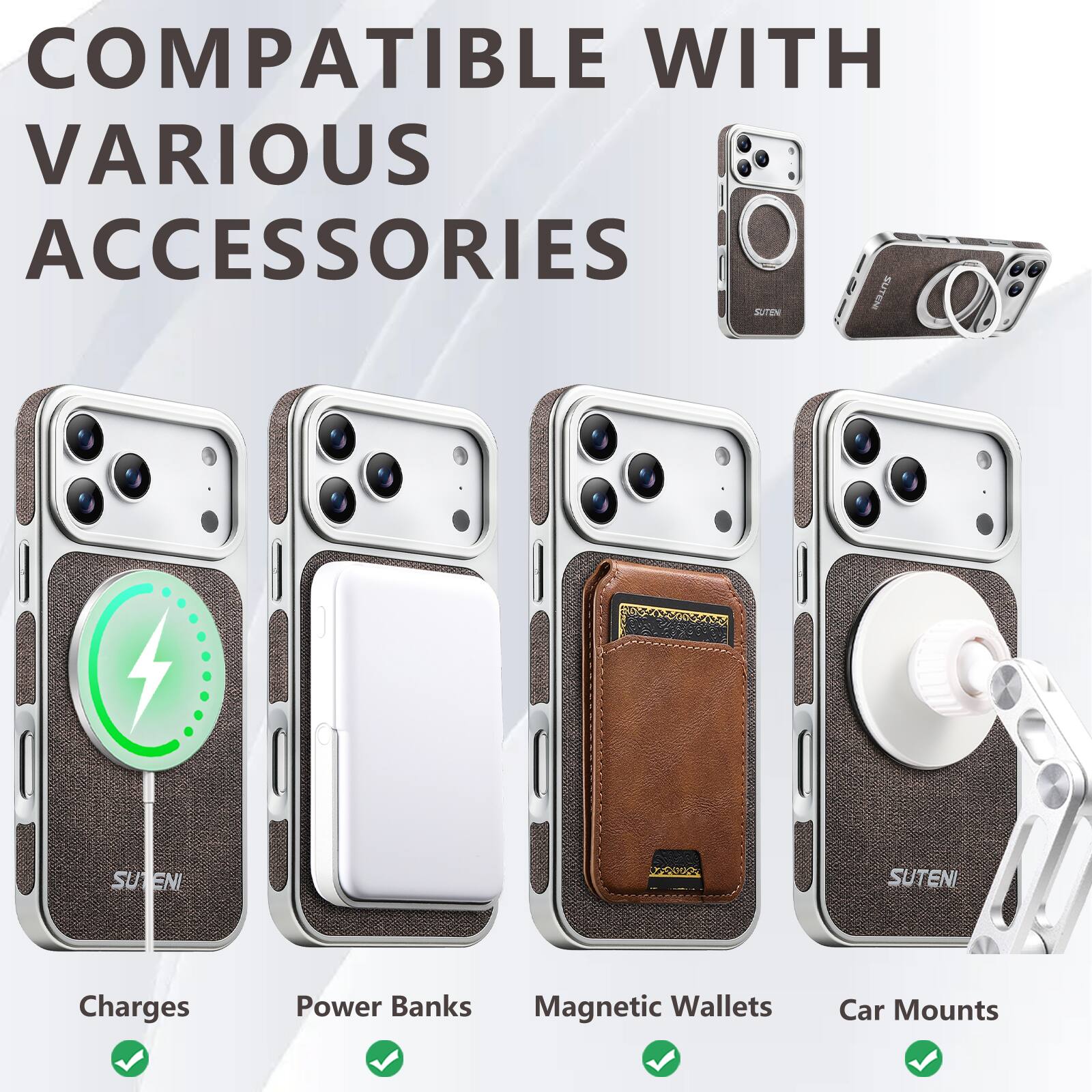 COMPATIBLE WITH VARIOUS ACCESSORIES

- Charges
- Power Banks
- Magnetic Wallets
- Car Mounts