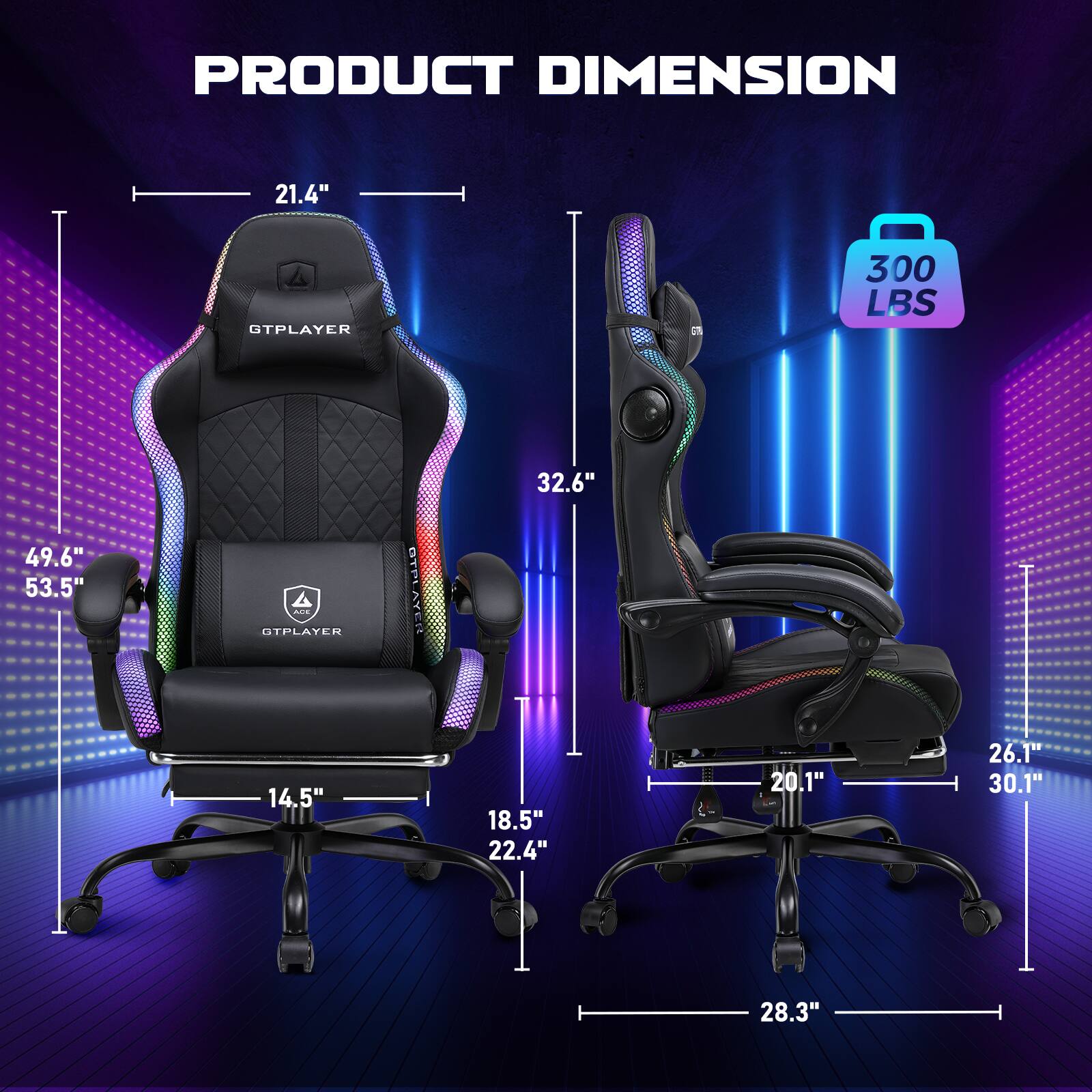 PRODUCT DIMENSION

- GTPLAYER
  - Height: 21.4"
  - Width: 49.6"
  - Depth: 53.5"
  - Seat Height: 14.5"
  - Seat Width: 18.5"
  - Seat Depth: 22.4"
  - Back Height: 32.6"
  - Armrest Height: 20.1"
  - Armrest Width: 26.1"
  - Base Width: 28.3"
  - Weight Capacity: 300 LBS
