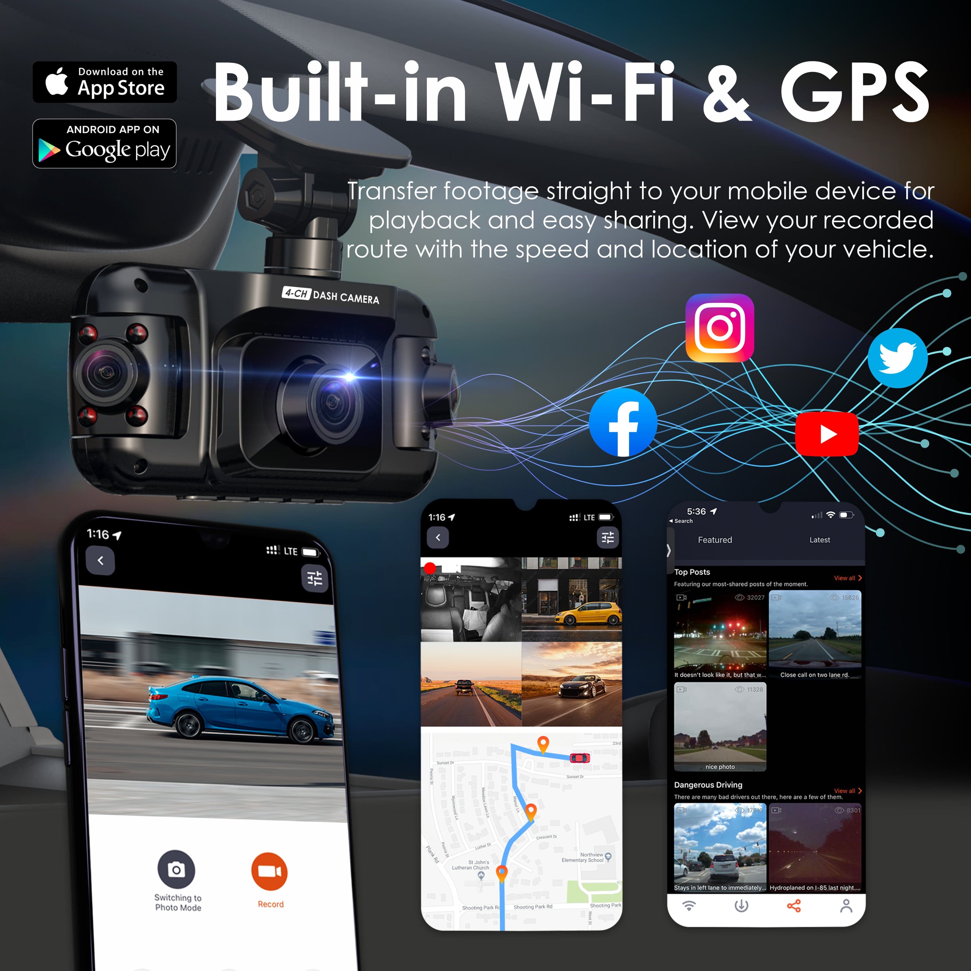 Built-in Wi-Fi & GPS Android App on Google Play. Transfer footage straight to your mobile device for playback and easy sharing. View your recorded route with the speed and location of your vehicle. 4-CH Dash Camera. Featured on Latea Top Posts. Switching Photo Mode.