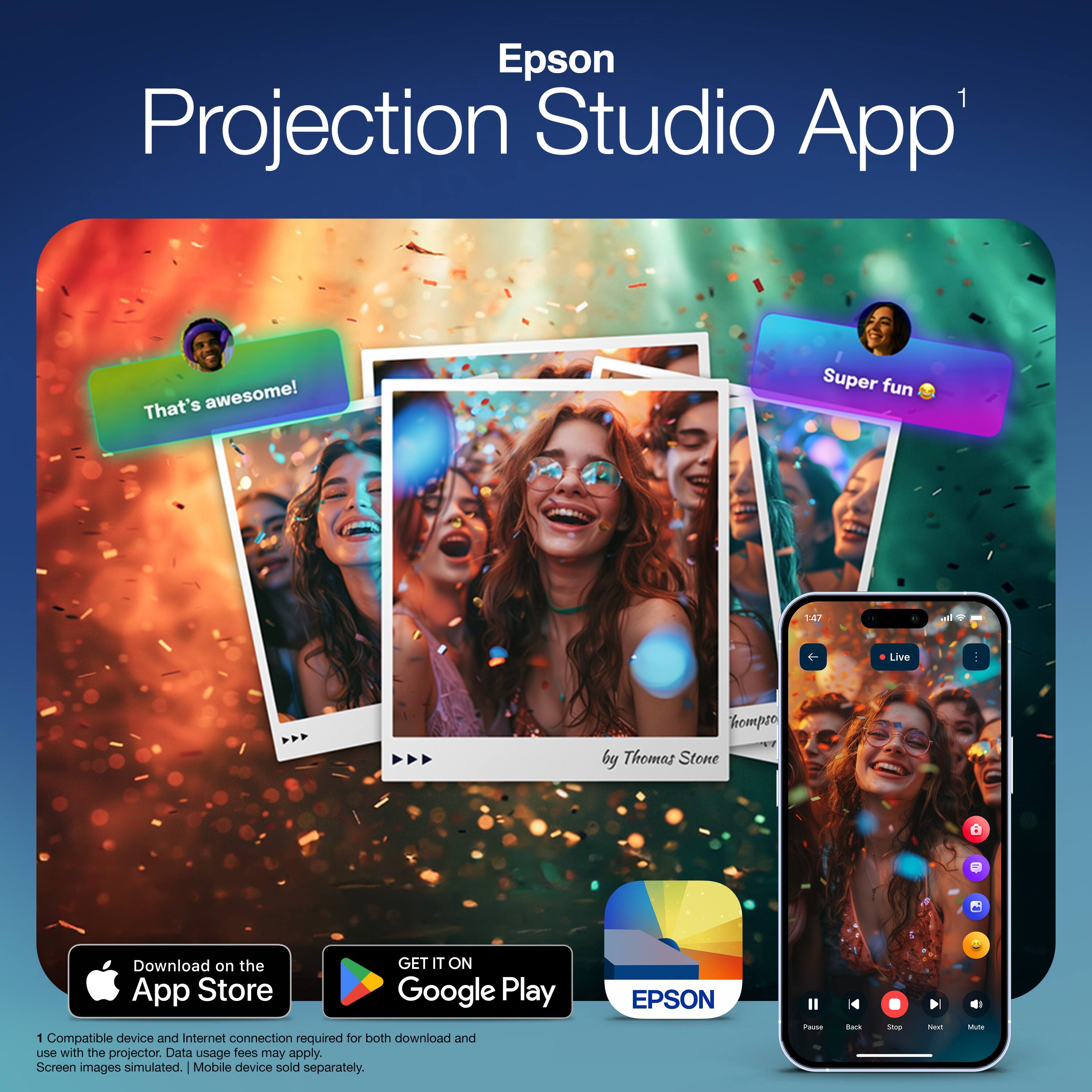 Epson Projection Studio App

That's awesome! Super fun

1.47 Live Tompso by Thomas Stone

Download on the App Store Google Play

1. Compatible device and internet connection required for both download and use with the projector. Data usage fees may apply. Screen images simulated. | Mobile device sold separately.

EPSON