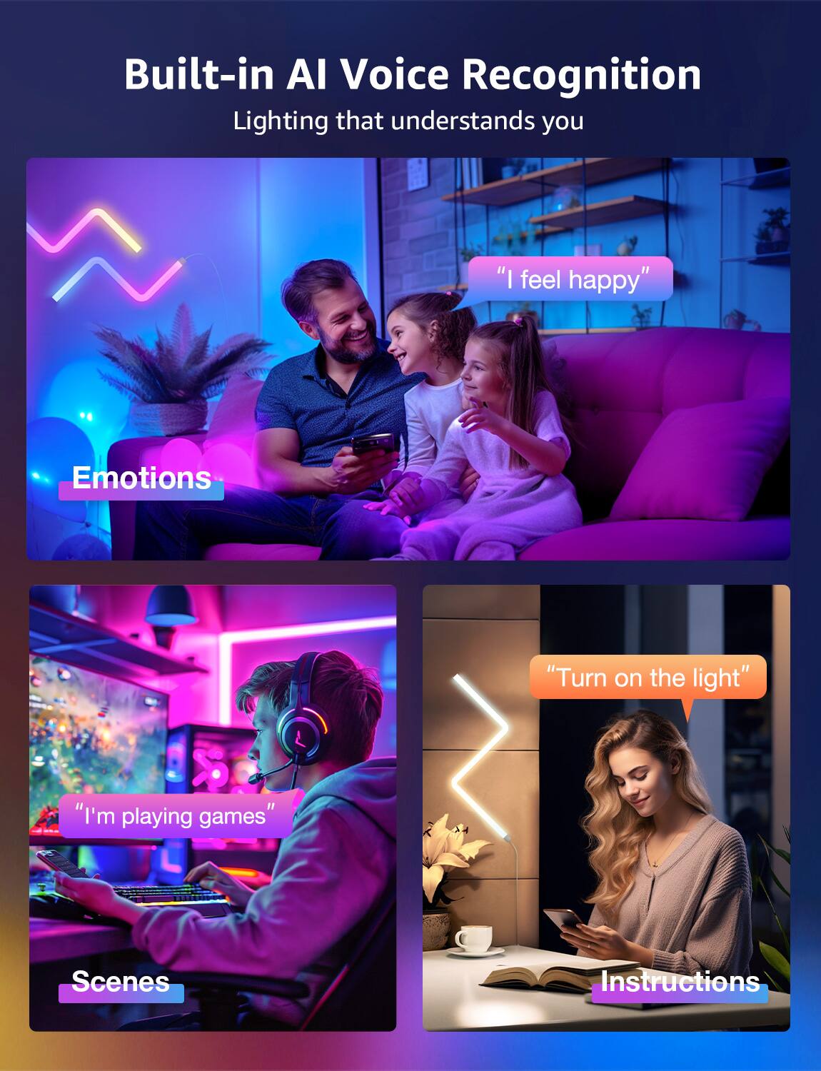 Built-in AI Voice Recognition  
Lighting that understands you

- Emotions  
  "I feel happy"

- Scenes  
  "I'm playing games"

- Instructions  
  "Turn on the light"