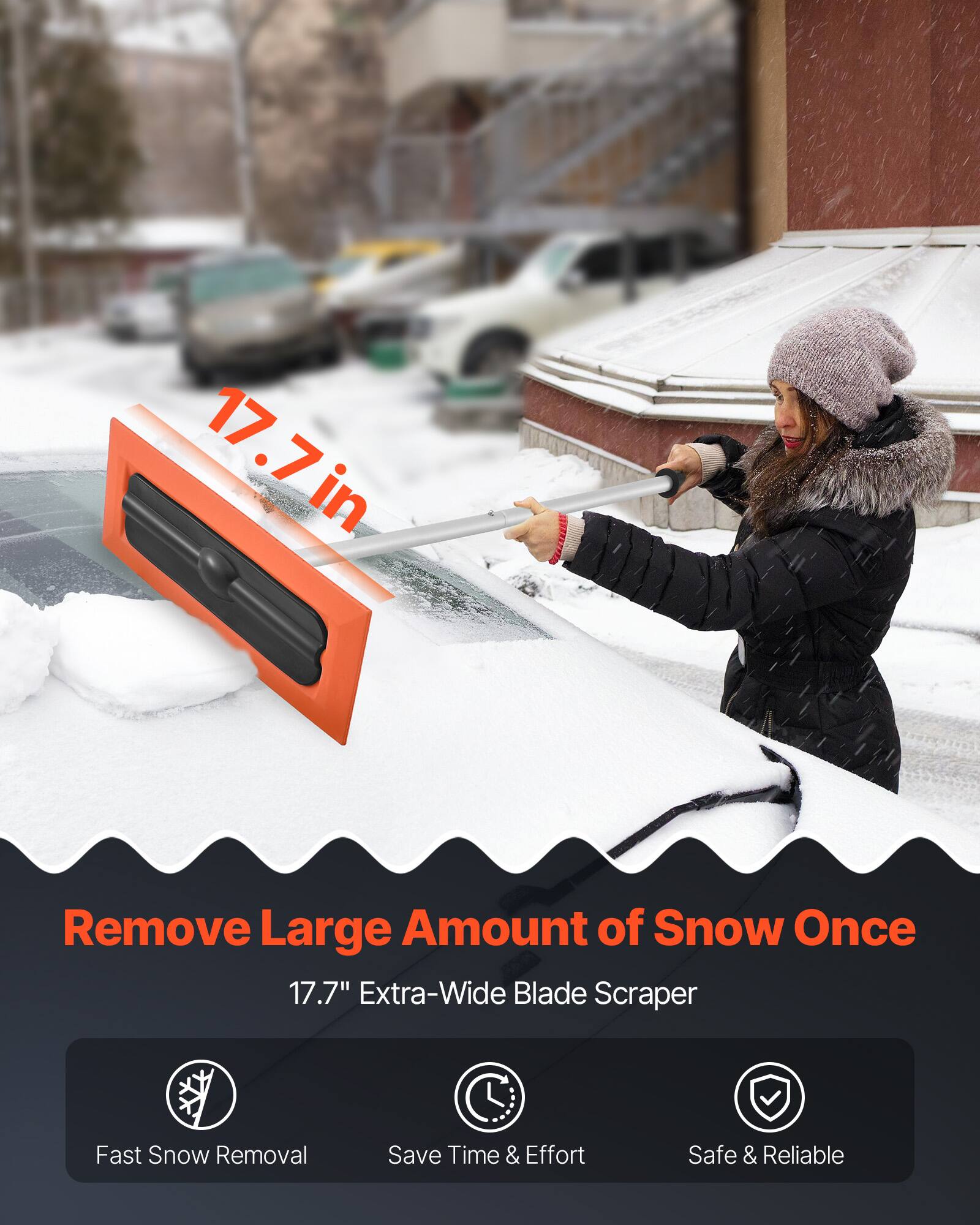 Remove Large Amount of Snow Once  
17.7" Extra-Wide Blade Scraper  

- Fast Snow Removal  
- Save Time & Effort  
- Safe & Reliable