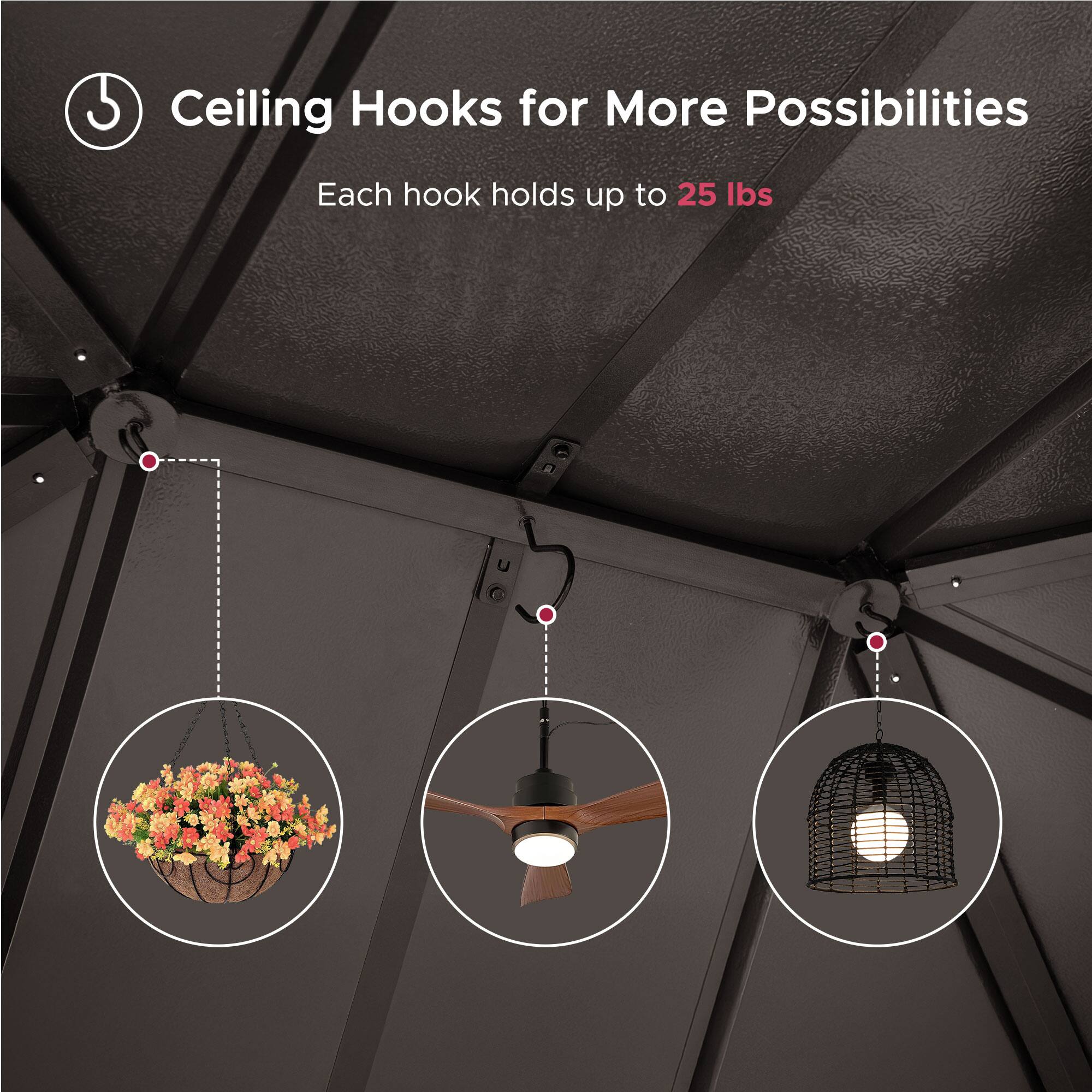 Ceiling Hooks for More Possibilities  
Each hook holds up to 25 lbs