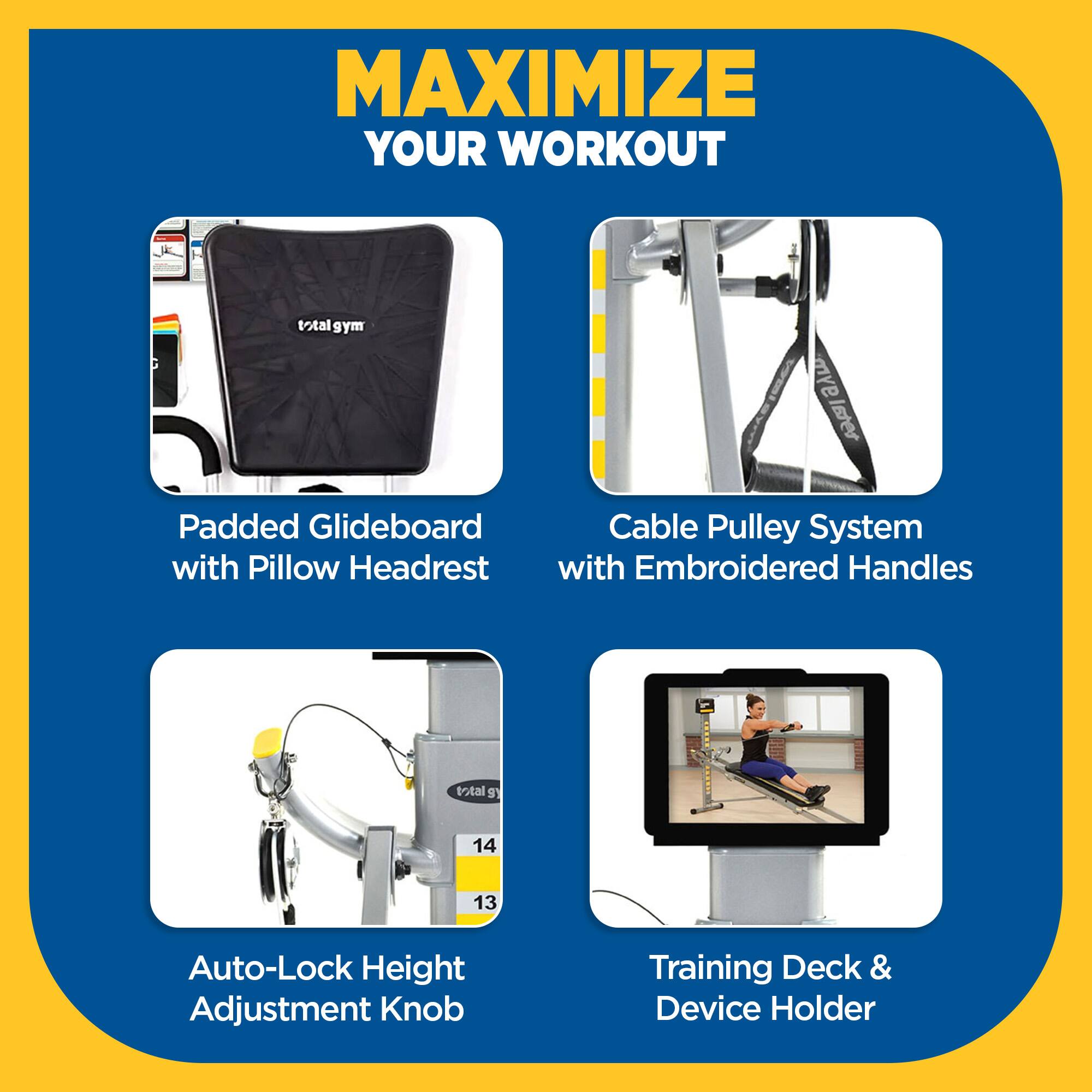 MAXIMIZE YOUR WORKOUT

- Padded Glideboard with Pillow Headrest
- Cable Pulley System with Embroidered Handles
- Auto-Lock Height Adjustment Knob
- Training Deck & Device Holder