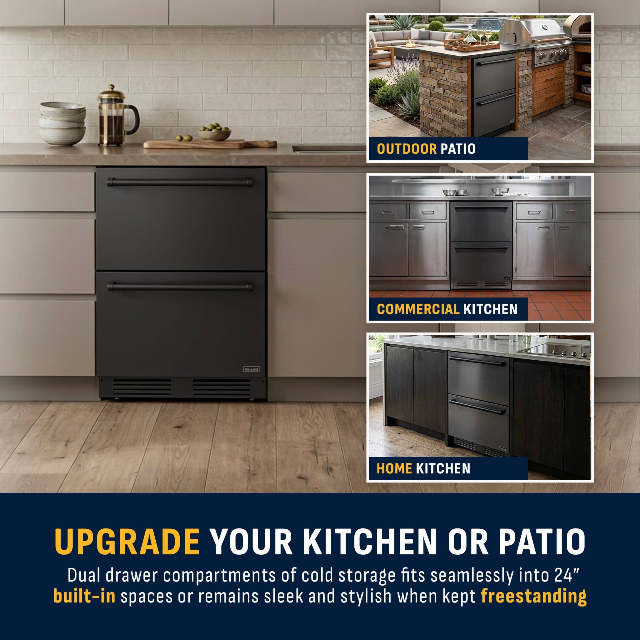 OUTDOOR PATIO  
COMMERCIAL KITCHEN  
HOME KITCHEN  

UPGRADE YOUR KITCHEN OR PATIO  

Dual drawer compartments of cold storage fits seamlessly into 24" built-in spaces or remains sleek and stylish when kept freestanding