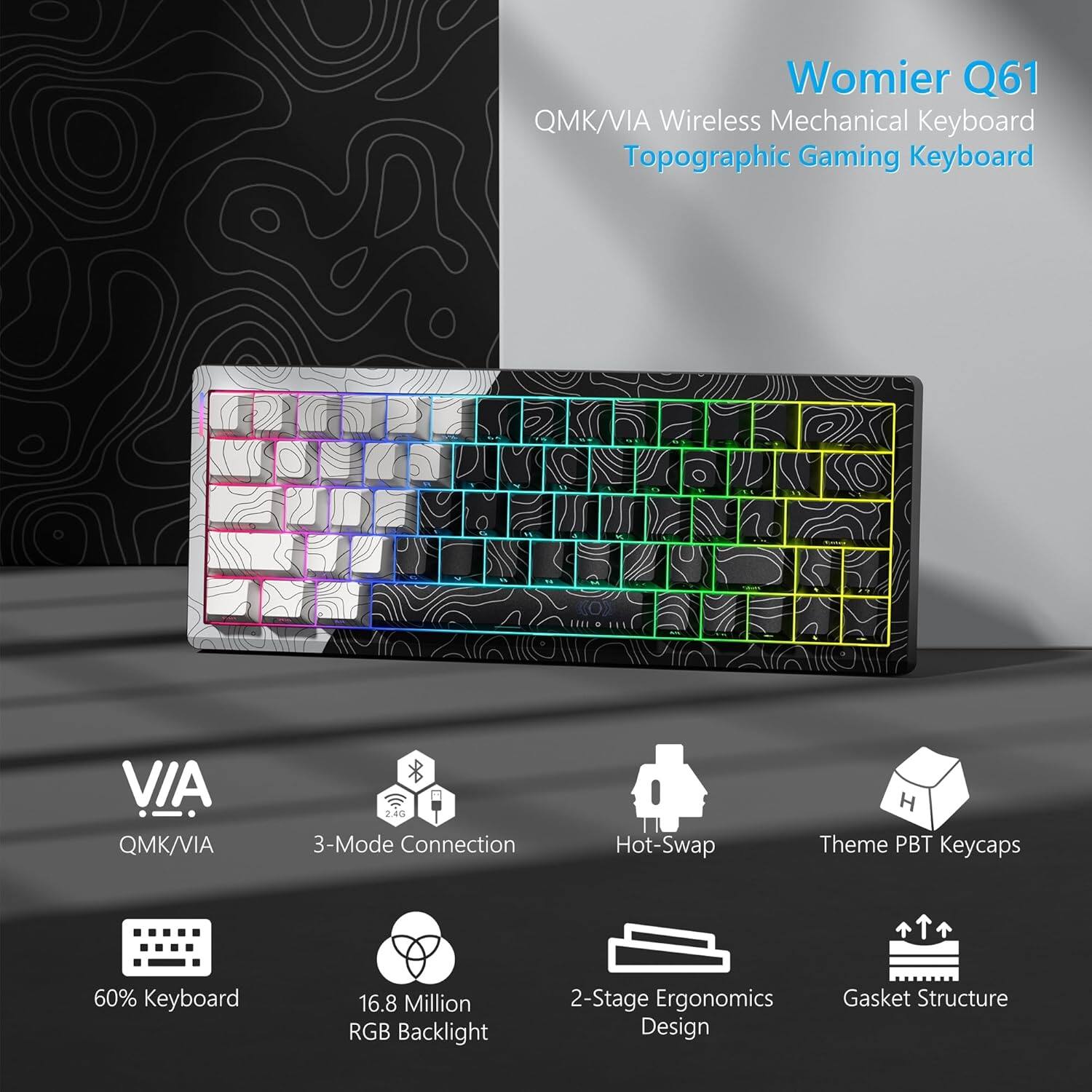 Womier Q61  
QMK/VIA Wireless Mechanical Keyboard  
Topographic Gaming Keyboard  

- QMK/VIA  
- 3-Mode Connection  
- Hot-Swap  
- Theme PBT Keycaps  
- 60% Keyboard  
- 16.8 Million RGB Backlight  
- 2-Stage Ergonomics Design  
- Gasket Structure