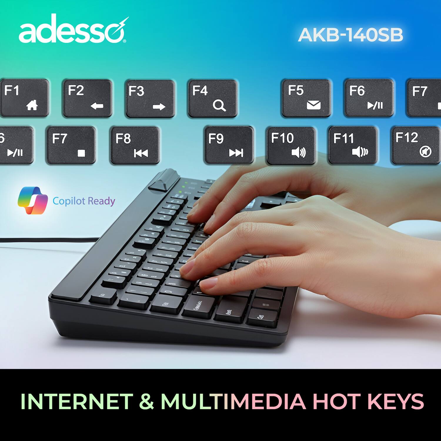 adesso AKB-140SB

F1 F2 F3 F4 F5 F6 F7 F8 F9 F10 F11 F12

Copilot Ready

INTERNET & MULTIMEDIA HOT KEYS