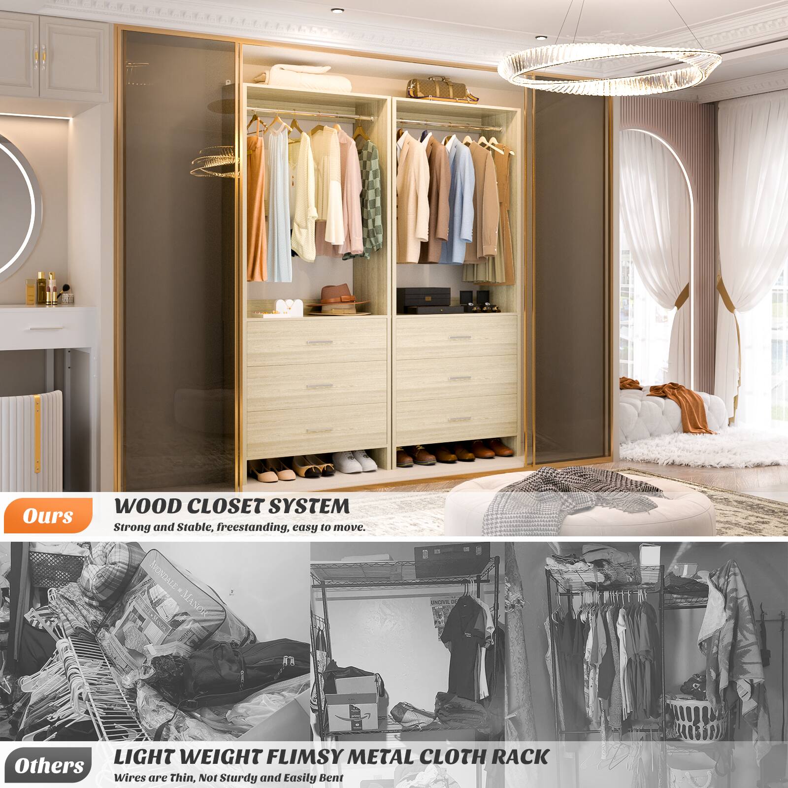 **Ours**

**WOOD CLOSET SYSTEM**  
Strong and Stable, freestanding, easy to move.

**Others**

**LIGHT WEIGHT FLIMSY METAL CLOTH RACK**  
Wires are Thin, Not Sturdy and Easily Bent