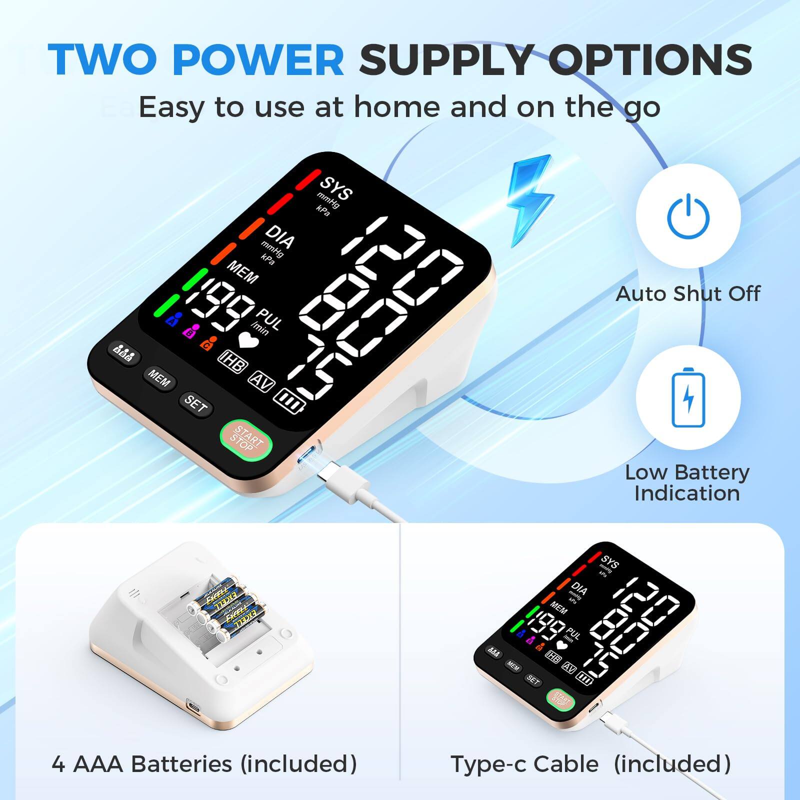 TWO POWER SUPPLY OPTIONS  
Easy to use at home and on the go  

- Auto Shut Off  
- Low Battery Indication  

4 AAA Batteries (included)  
Type-c Cable (included)