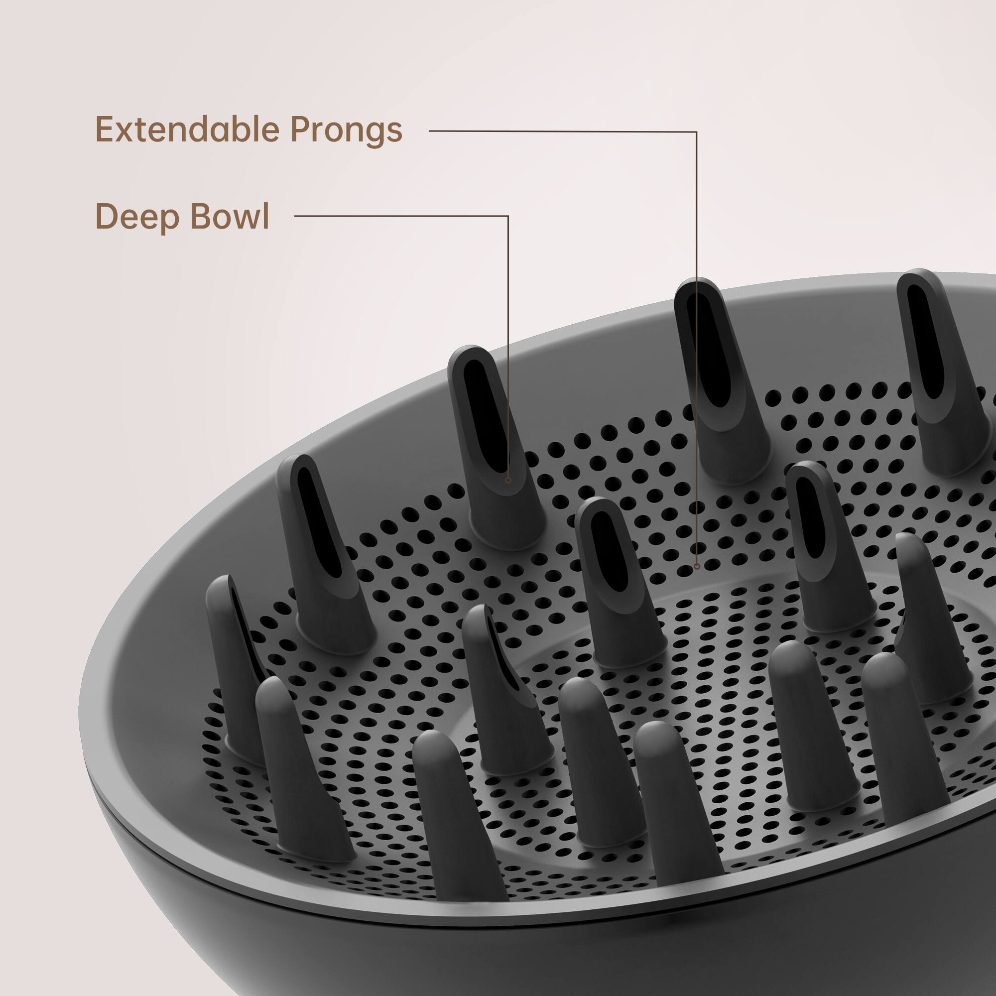 Extendable Prongs  
Deep Bowl