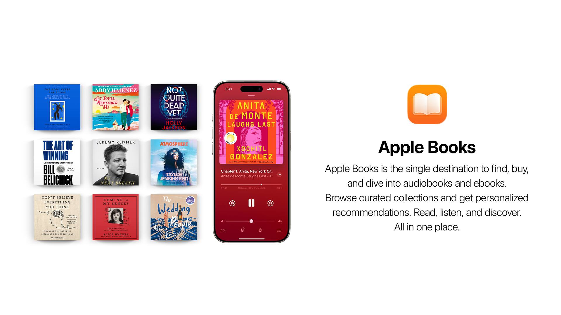 TNE sDY .... FME SCORE | | : | - - | - |  : -  | | | ABBYJIMENEZ Sur YOU'LL REMEMBER Mc I I | NOT. OUITE DEAD YET HOLLY JACKSON 9:41 l ANITA DE MONTE LAUGHS LAST THE ART OF WINNING I - -  - - : BILL - BELICHICK DON'T BELIEVE EVERYTHING YOU THINK - :  : CO. : - : n -- - C - JEREMY RENNER MTY NEXT BREATH COMING 10 MY BANAES -   - NI.A - AEICE GATERS |  ATMOSPHERE TAYLOR JENKINS RT The Wedding Reodte Alean Eoech al XOCHITL GONZALEZ - - -   I - - Chapter 1: Anita, New York Cit ... Anita de Monte Laughs Larit x tma1 11 haurs P1 minutes sem 2 15 15 1x Apple Books Apple Books is the single destination to find, buy, and dive into audiobooks and ebooks. Browse curated collections and get personalized recommendations. Read, listen, and discover