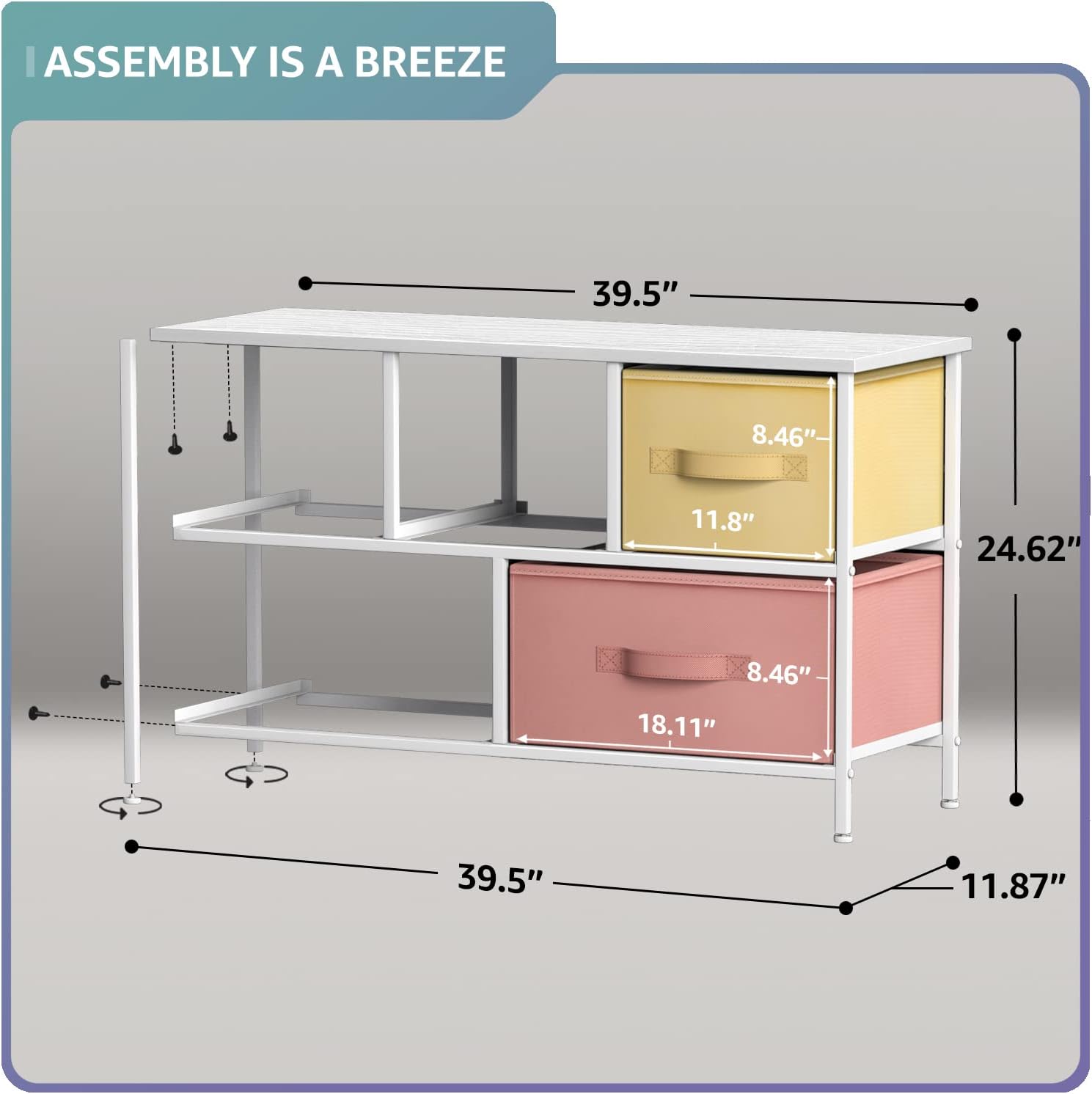 ASSEMBLY IS A BREEZE

- 39.5"
- 8.46"
- 11.8"
- 24.62"
- 8.46"
- 18.11"
- 39.5"
- 11.87"