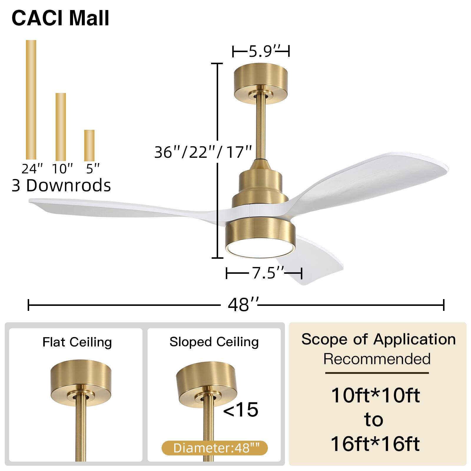 CACI Mall  
5.9"  
36"/22"/17"  
36"  
17"  
24"  
10"  
5"  
3 Downrods  
7.5"  
48"  
Flat Ceiling  
Sloped Ceiling  
Scope of Application  
Recommended  
<15  
1110  
Diameter: 48"  
48"  
10ft*10ft to 16ft*16ft
