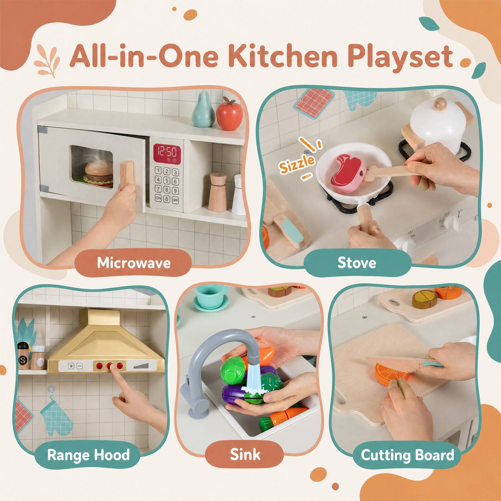 All-in-One Kitchen Playset

12:50 1 2 3 4 5 6 7 8 9 0

Microwave

Sizzle

Stove

Range Hood

Sink

Cutting Board