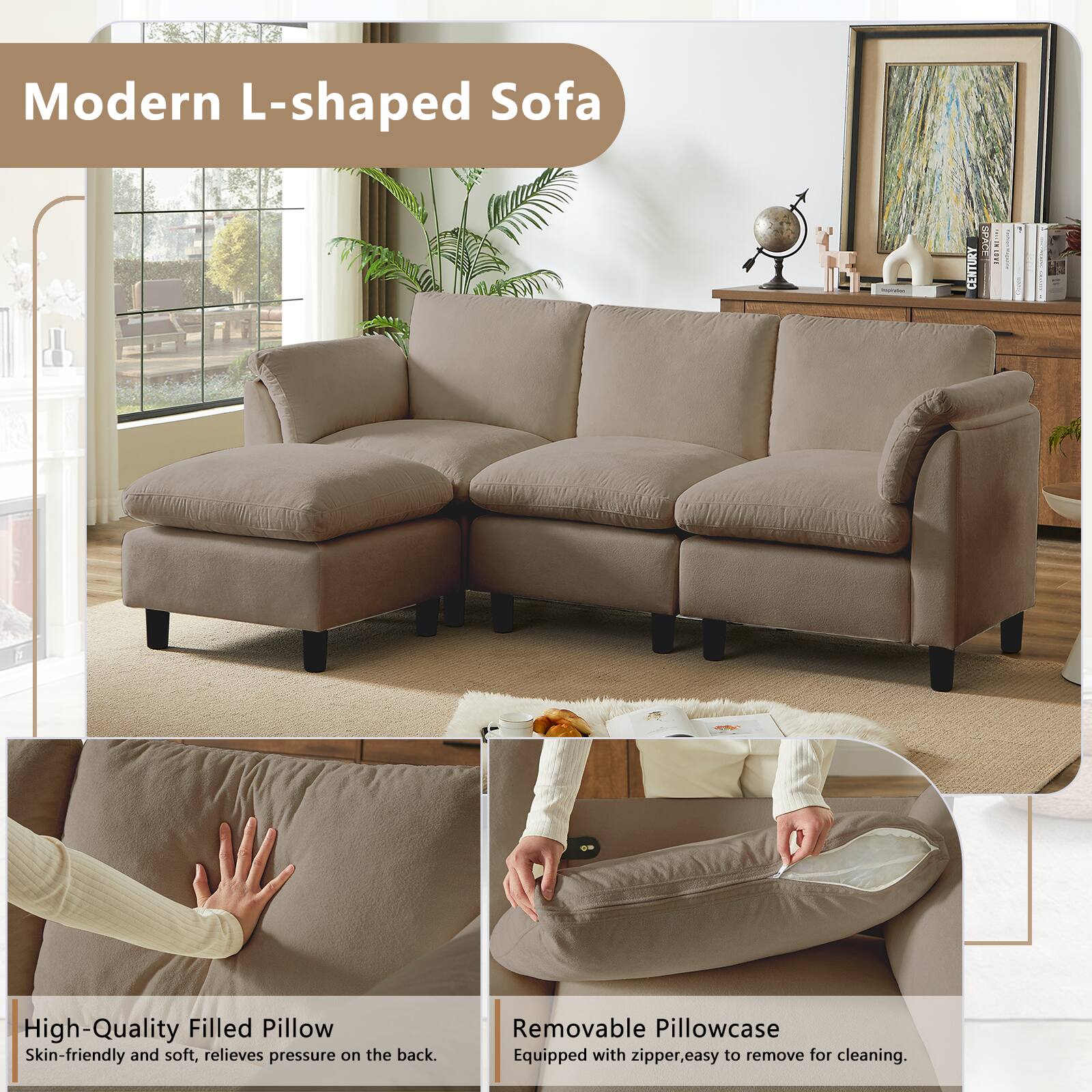 Modern L-shaped Sofa

High-Quality Filled Pillow
Skin-friendly and soft, relieves pressure on the back.

Removable Pillowcase
Equipped with zipper, easy to remove for cleaning.