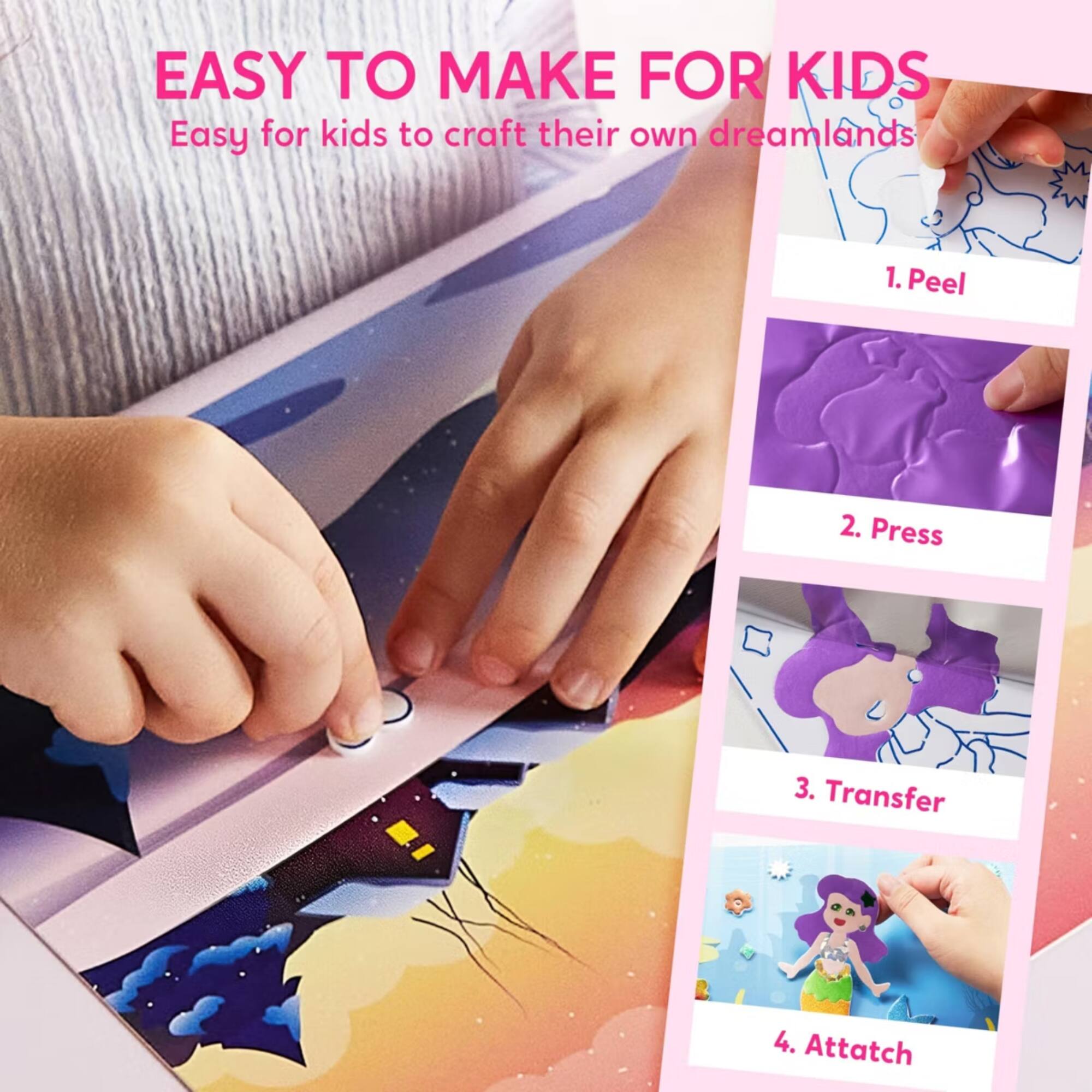 EASY TO MAKE FOR KIDS  
Easy for kids to craft their own dreamlands  
1. Peel  
2. Press  
3. Transfer  
4. Attach