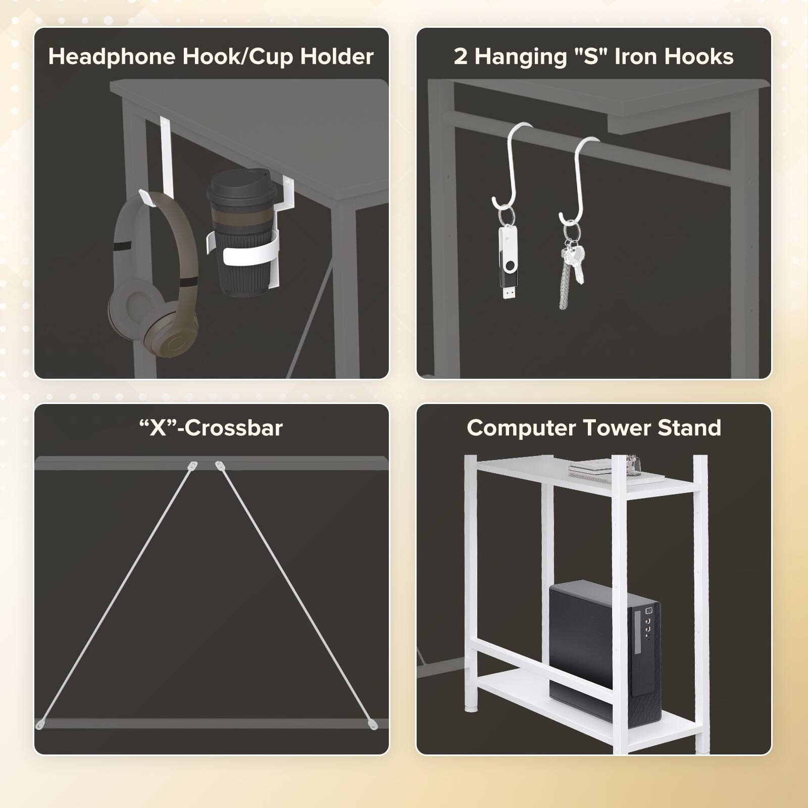 Headphone Hook/Cup Holder  
2 Hanging "S" Iron Hooks  
"X"-Crossbar  
Computer Tower Stand