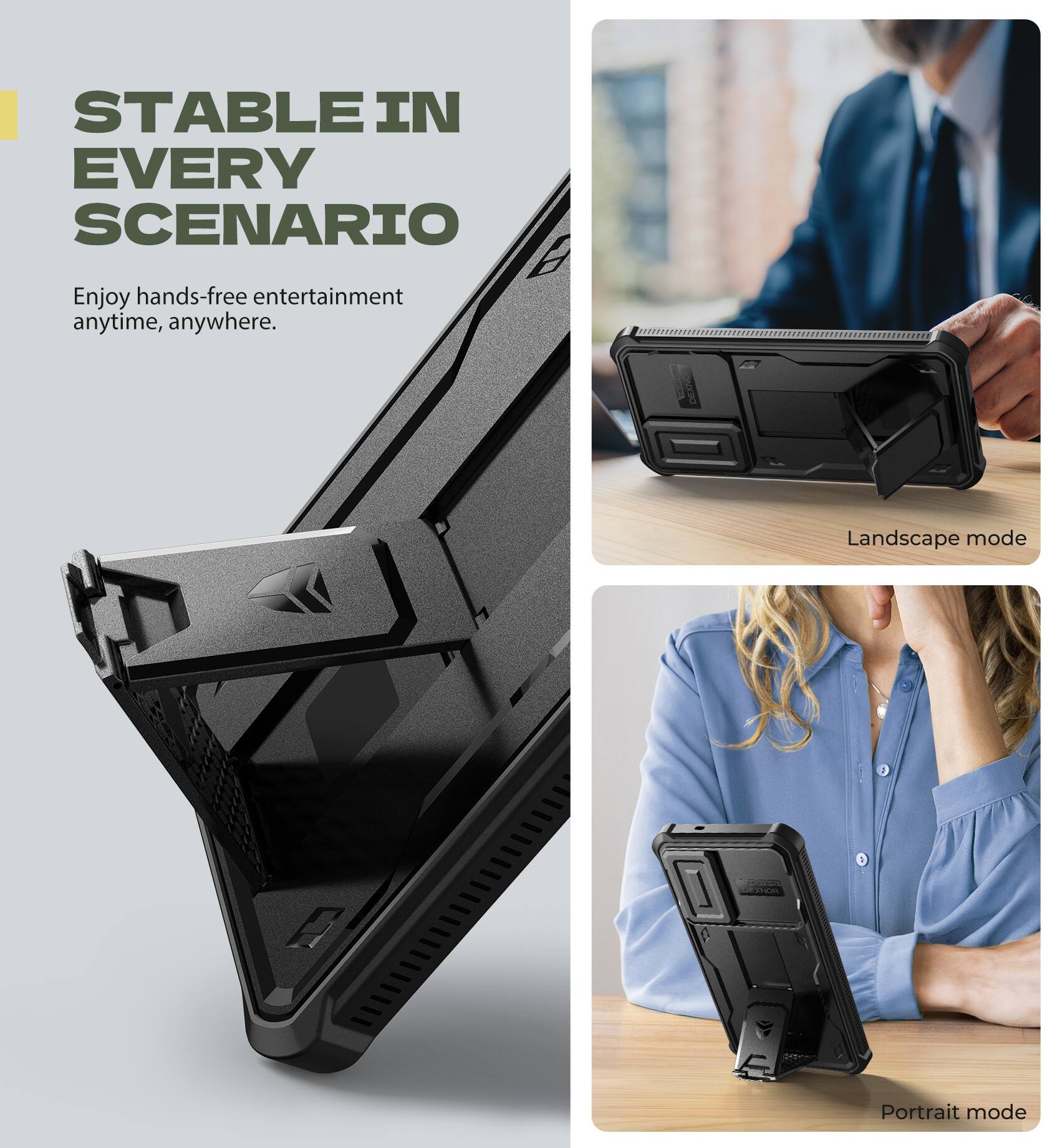 STABLE IN EVERY SCENARIO
Enjoy hands-free entertainment anytime, anywhere.
Landscape mode
Portrait mode