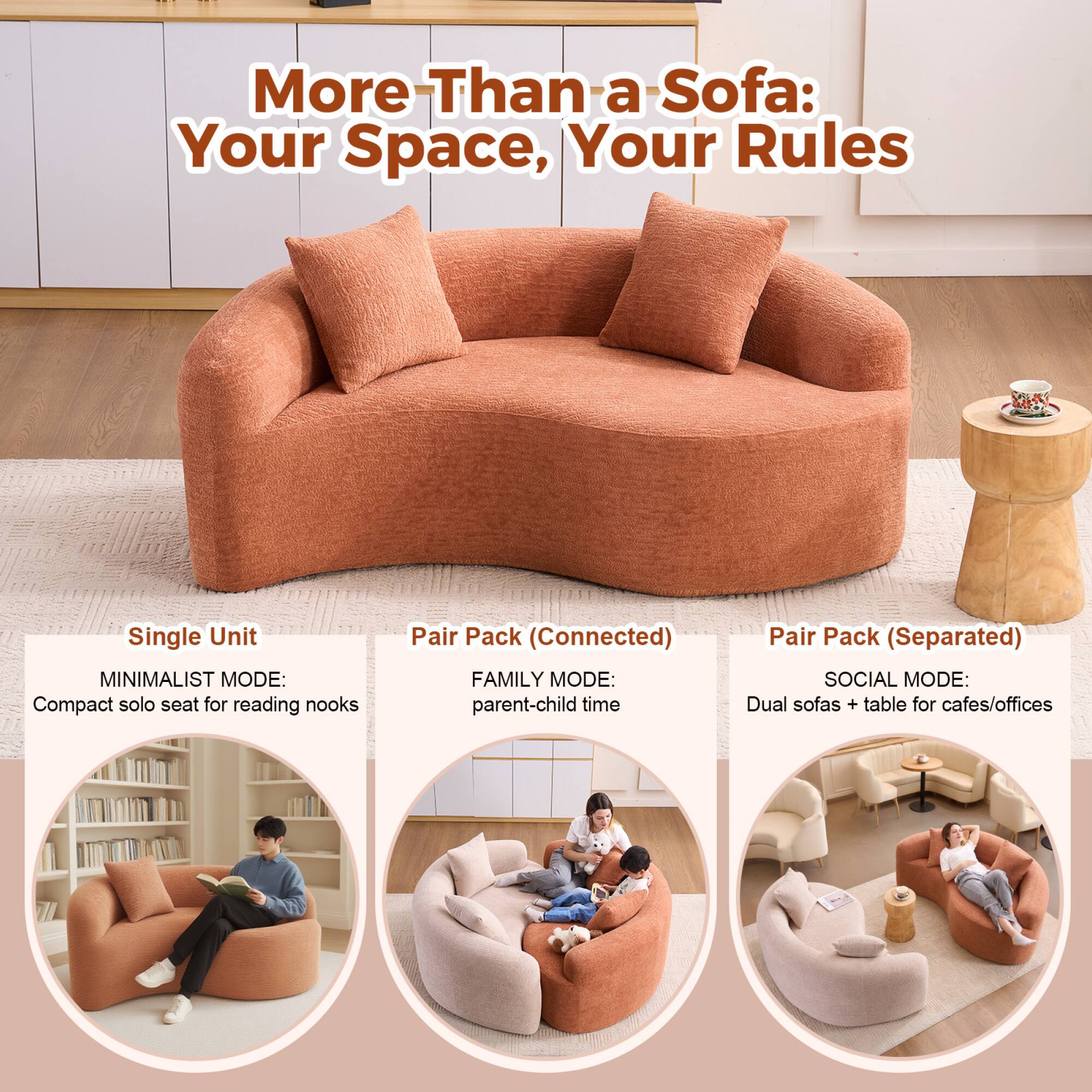 More Than a Sofa: Your Space, Your Rules

Single Unit  
MINIMALIST MODE: Compact solo seat for reading nooks

Pair Pack (Connected)  
FAMILY MODE: parent-child time

Pair Pack (Separated)  
SOCIAL MODE: Dual sofas + table for cafes/offices