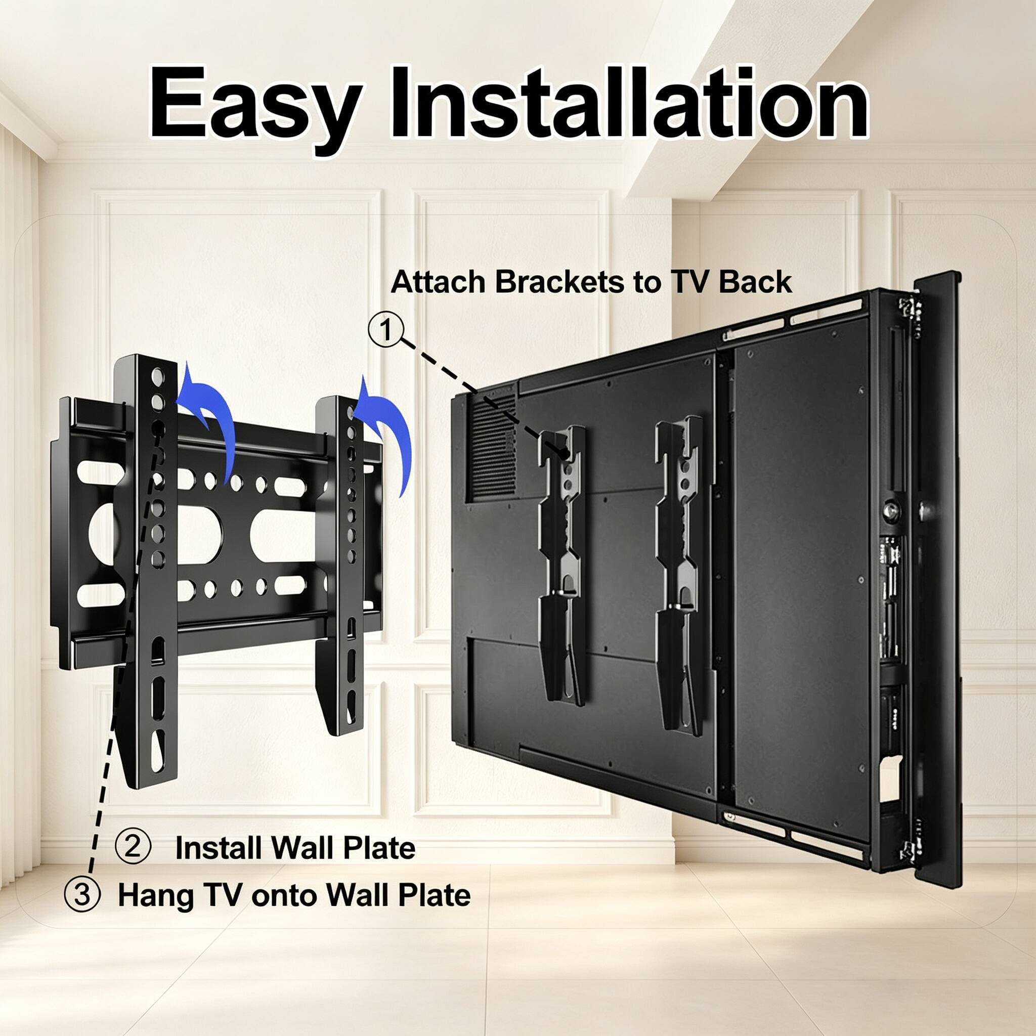 Easy Installation

1. Attach Brackets to TV Back
2. Install Wall Plate
3. Hang TV onto Wall Plate